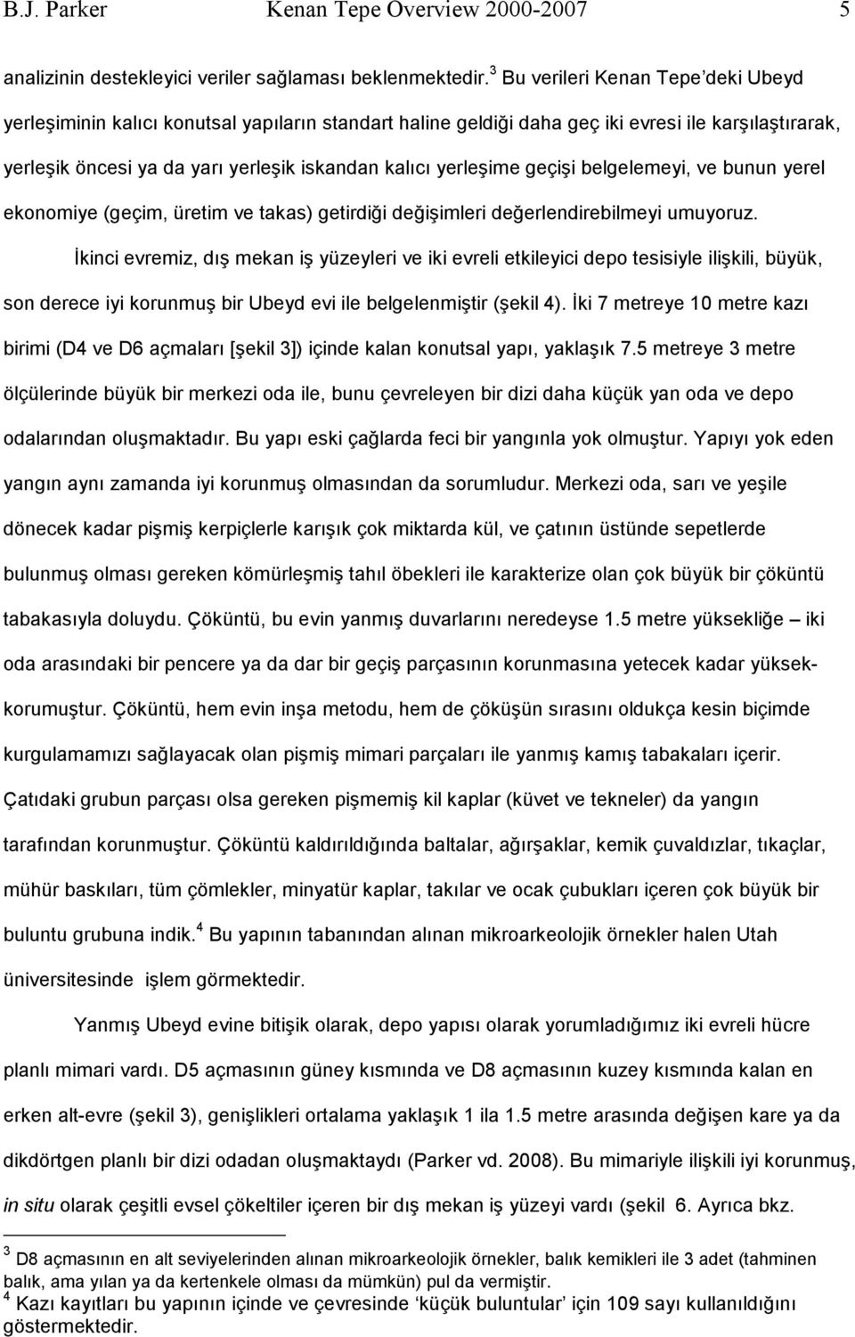 yerleşime geçişi belgelemeyi, ve bunun yerel ekonomiye (geçim, üretim ve takas) getirdiği değişimleri değerlendirebilmeyi umuyoruz.