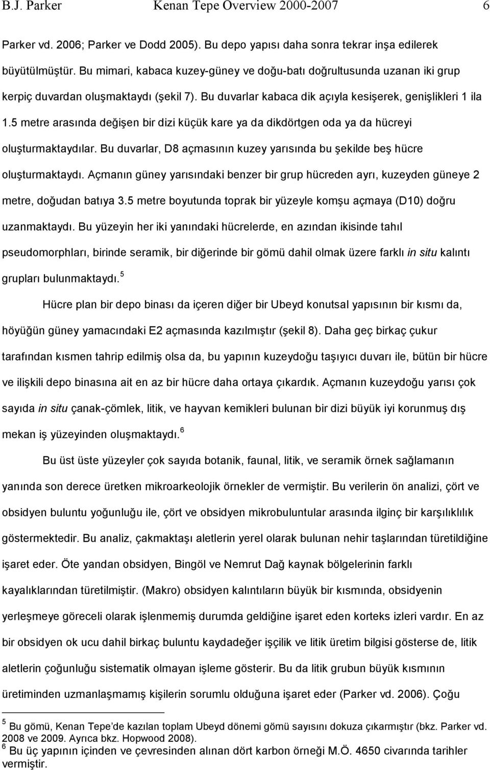 5 metre arasında değişen bir dizi küçük kare ya da dikdörtgen oda ya da hücreyi oluşturmaktaydılar. Bu duvarlar, D8 açmasının kuzey yarısında bu şekilde beş hücre oluşturmaktaydı.