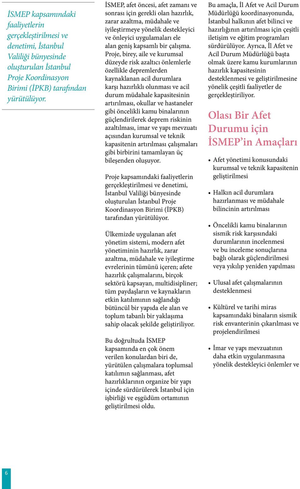 Proje, birey, aile ve kurumsal düzeyde risk azaltıcı önlemlerle özellikle depremlerden kaynaklanan acil durumlara karşı hazırlıklı olunması ve acil durum müdahale kapasitesinin artırılması, okullar