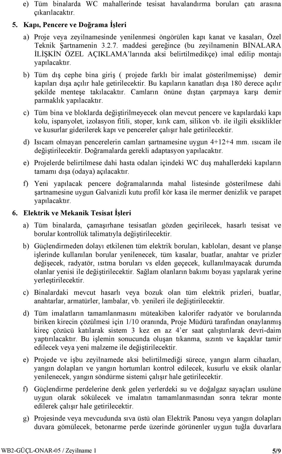 maddesi gereğince (bu zeyilnamenin BİNALARA İLİŞKİN ÖZEL AÇIKLAMA larında aksi belirtilmedikçe) imal edilip montajı b) Tüm dış cephe bina giriş ( projede farklı bir imalat gösterilmemişse) demir