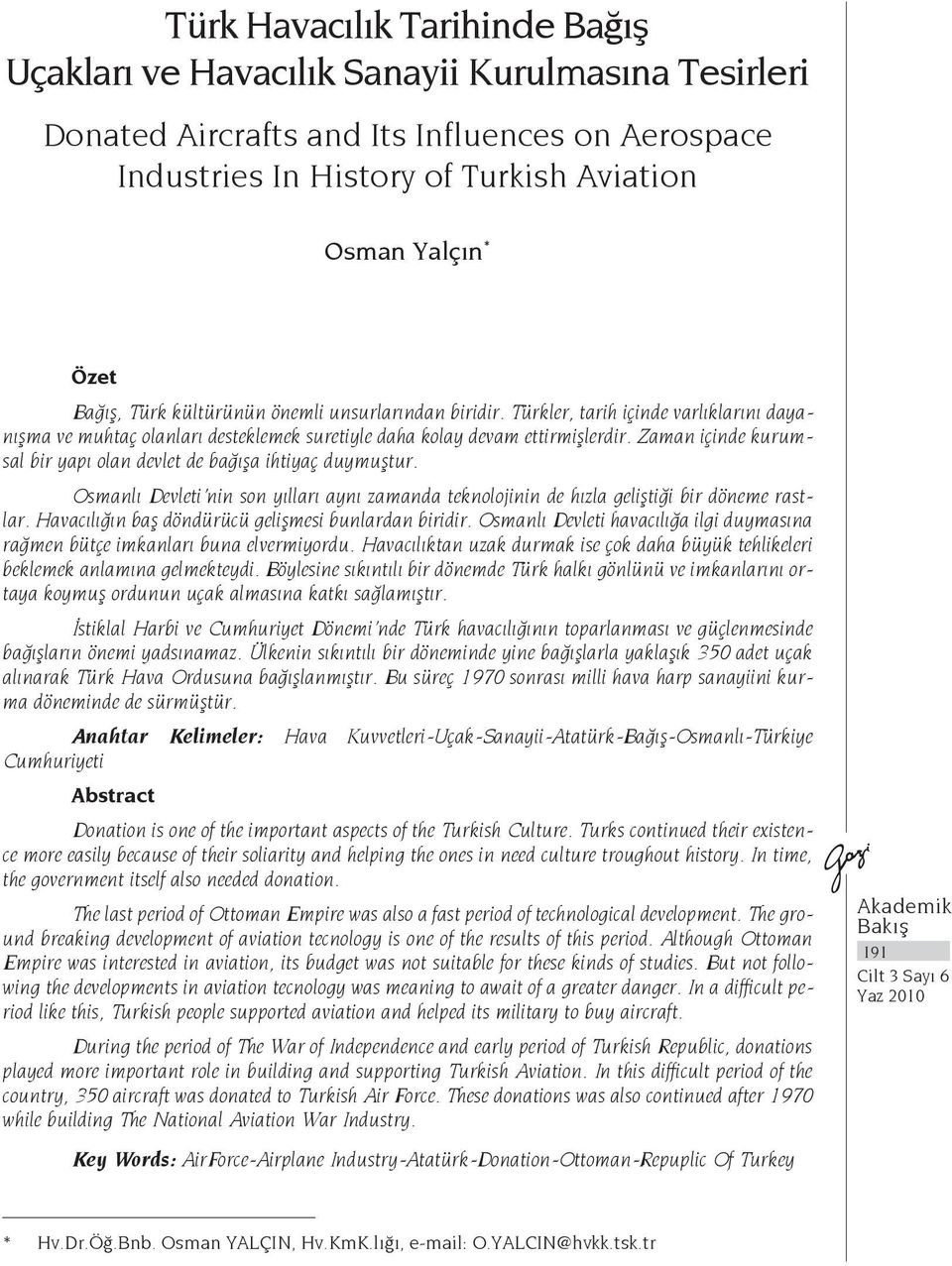 Zaman içinde kurumsal bir yapı olan devlet de bağışa ihtiyaç duymuştur. Osmanlı Devleti nin son yılları aynı zamanda teknolojinin de hızla geliştiği bir döneme rastlar.