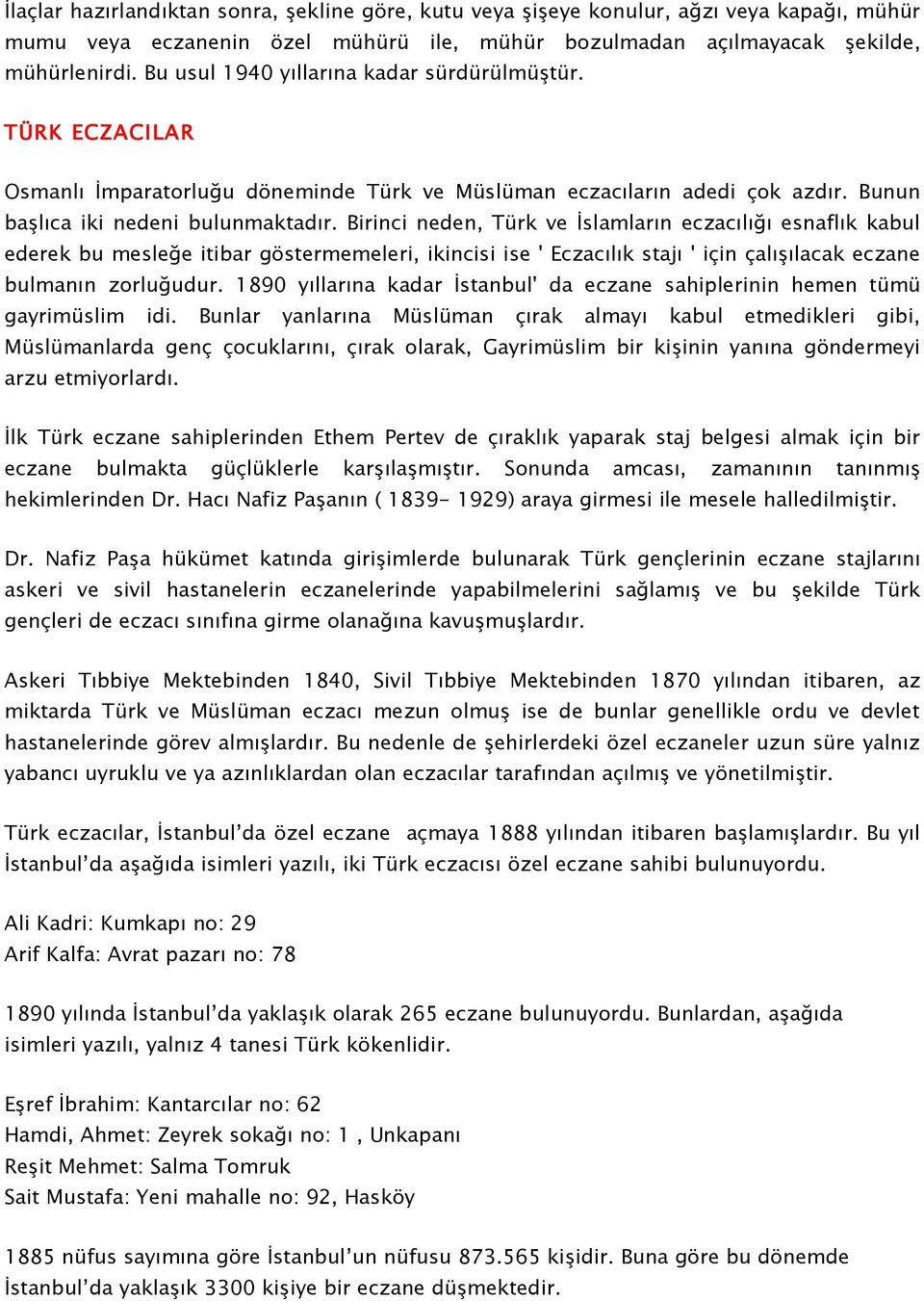 Birinci neden, Türk ve İslamların eczacılığı esnaflık kabul ederek bu mesleğe itibar göstermemeleri, ikincisi ise ' Eczacılık stajı ' için çalışılacak eczane bulmanın zorluğudur.