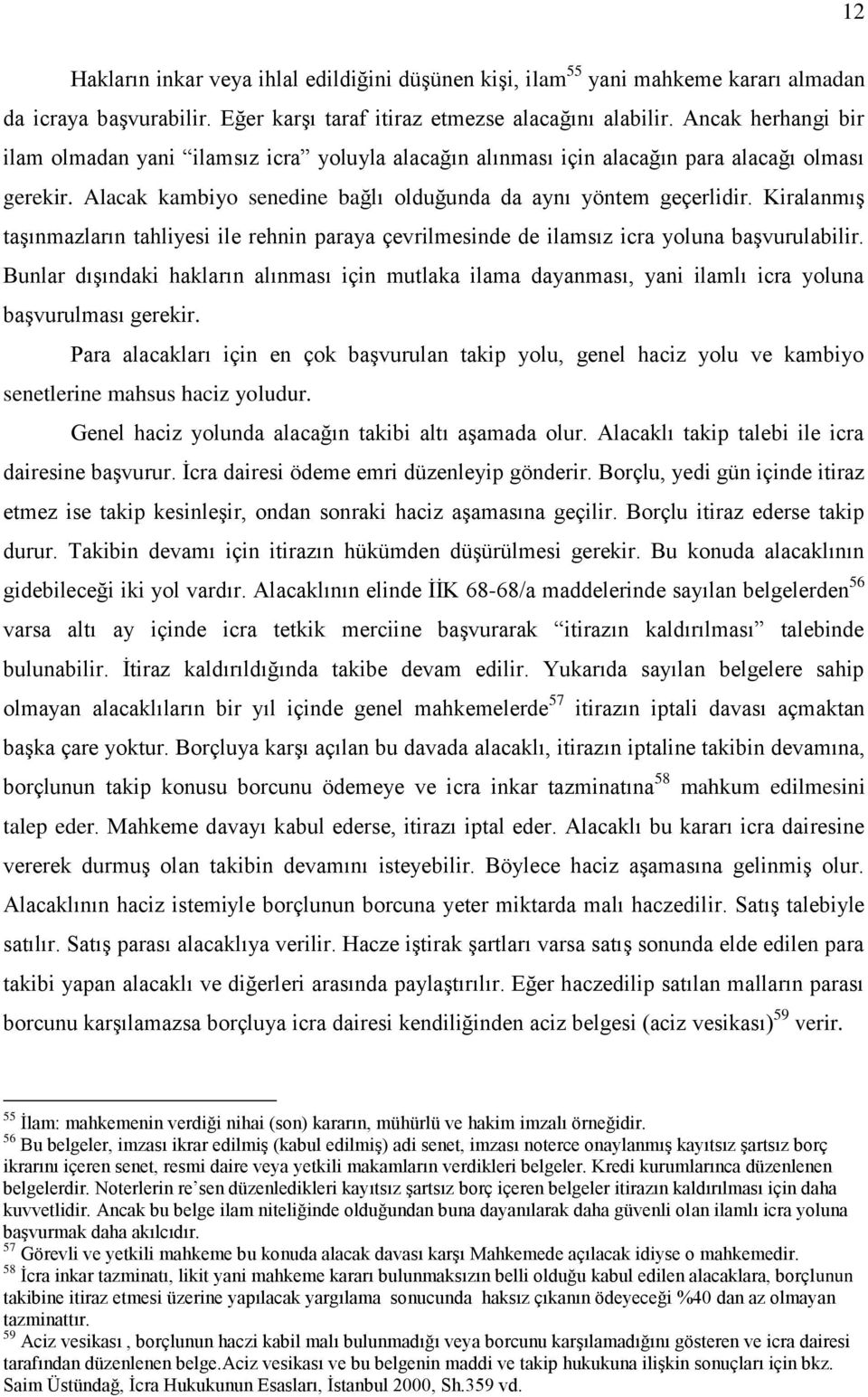 Kiralanmış taşınmazların tahliyesi ile rehnin paraya çevrilmesinde de ilamsız icra yoluna başvurulabilir.