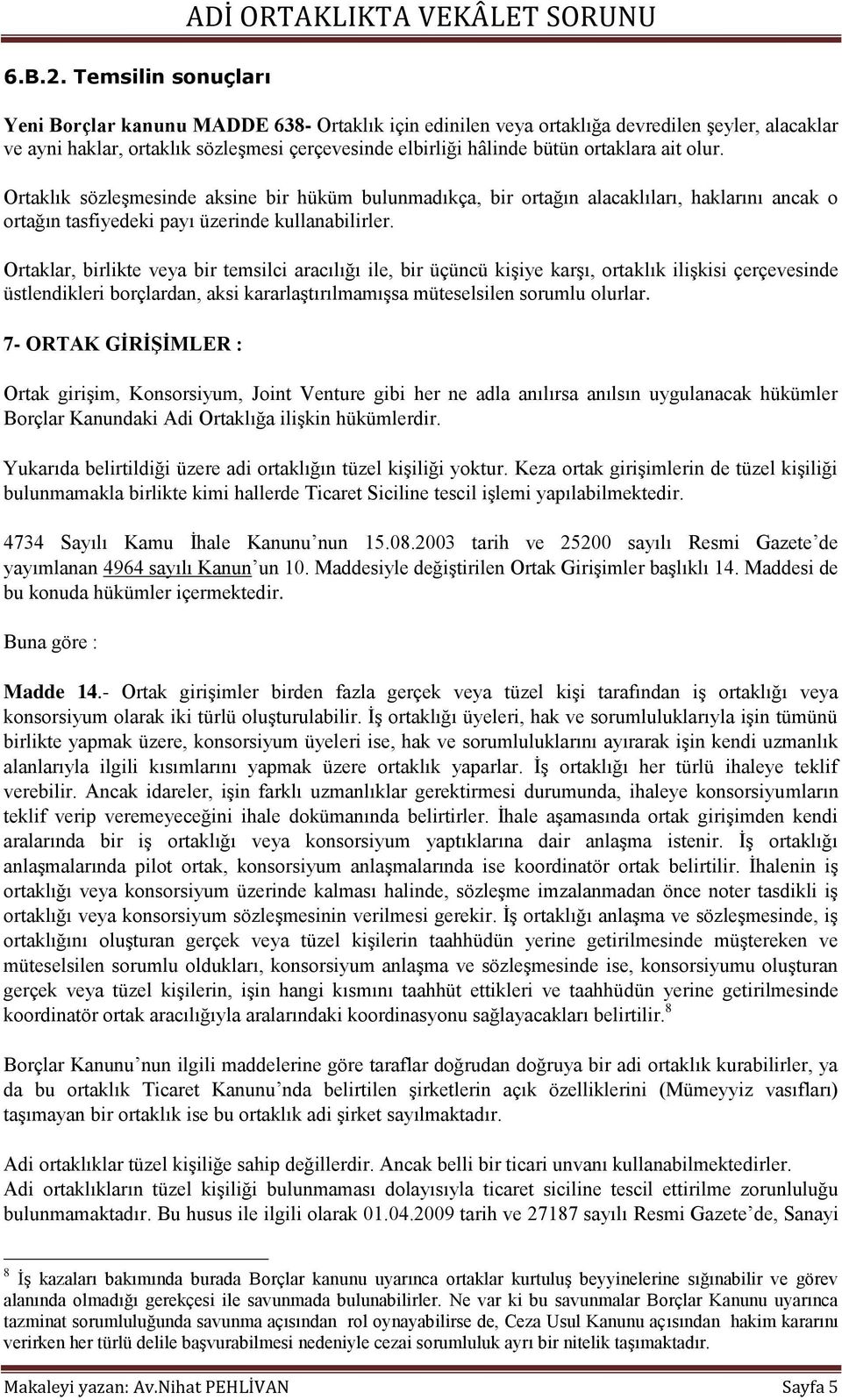 ait olur. Ortaklık sözleģmesinde aksine bir hüküm bulunmadıkça, bir ortağın alacaklıları, haklarını ancak o ortağın tasfiyedeki payı üzerinde kullanabilirler.