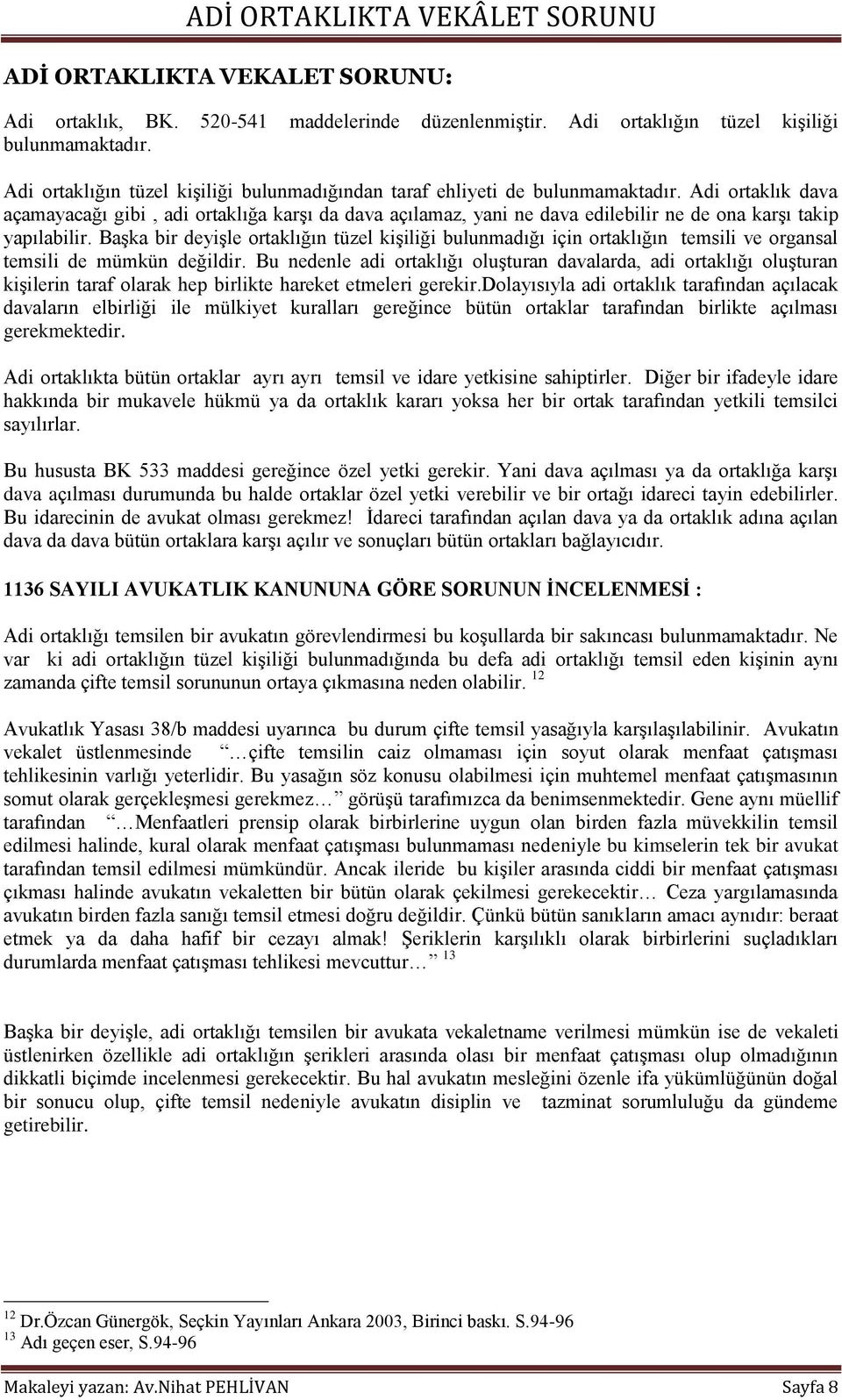 Adi ortaklık dava açamayacağı gibi, adi ortaklığa karģı da dava açılamaz, yani ne dava edilebilir ne de ona karģı takip yapılabilir.