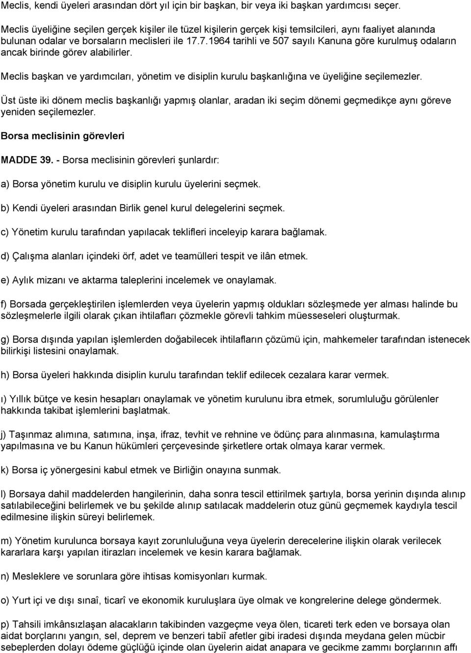 7.1964 tarihli ve 507 sayılı Kanuna göre kurulmuş odaların ancak birinde görev alabilirler. Meclis başkan ve yardımcıları, yönetim ve disiplin kurulu başkanlığına ve üyeliğine seçilemezler.