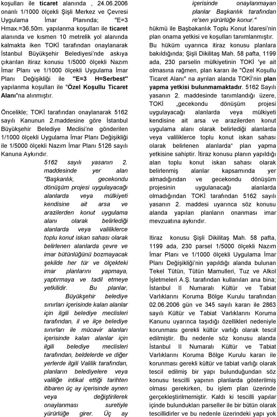 Nazım İmar Planı ve 1/1000 ölçekli Uygulama İmar Planı Değişikliği ile "E=3 H=Serbest" yapılanma koşulları ile "Özel Koşullu Ticaret Alanı"na alınmıştır.