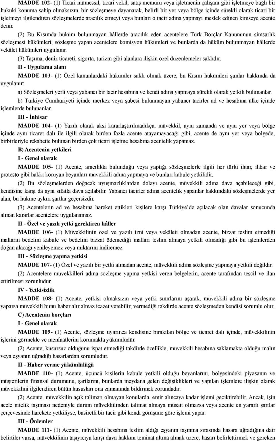 (2) Bu Kısımda hüküm bulunmayan hâllerde aracılık eden acentelere Türk Borçlar Kanununun simsarlık sözleşmesi hükümleri, sözleşme yapan acentelere komisyon hükümleri ve bunlarda da hüküm bulunmayan