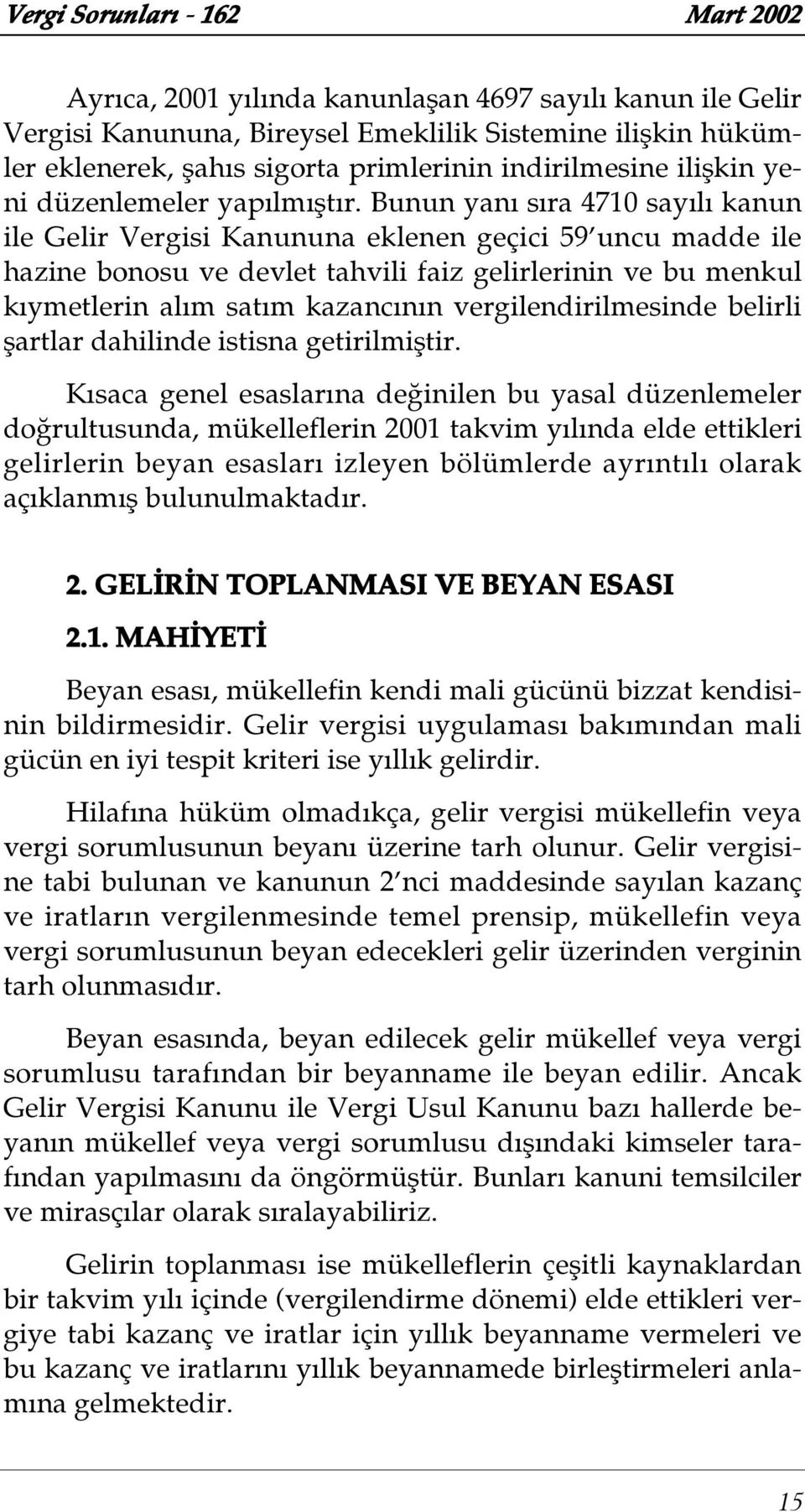 Bunun yan s ra 4710 say l kanun ile Gelir Vergisi Kanununa eklenen geçici 59 uncu madde ile hazine bonosu ve devlet tahvili faiz gelirlerinin ve bu menkul k ymetlerin al m sat m kazanc n n