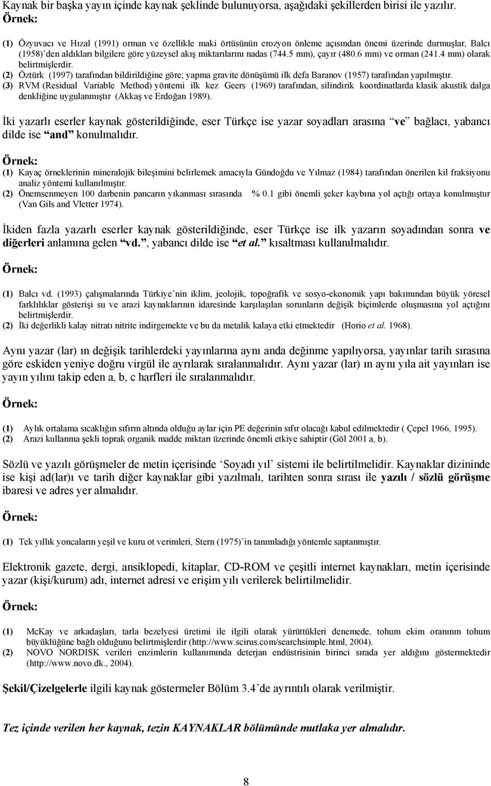 (744.5 mm), çayır (480.6 mm) ve orman (241.4 mm) olarak belirtmişlerdir. (2) Öztürk (1997) tarafından bildirildiğine göre; yapma gravite dönüşümü ilk defa Baranov (1957) tarafından yapılmıştır.