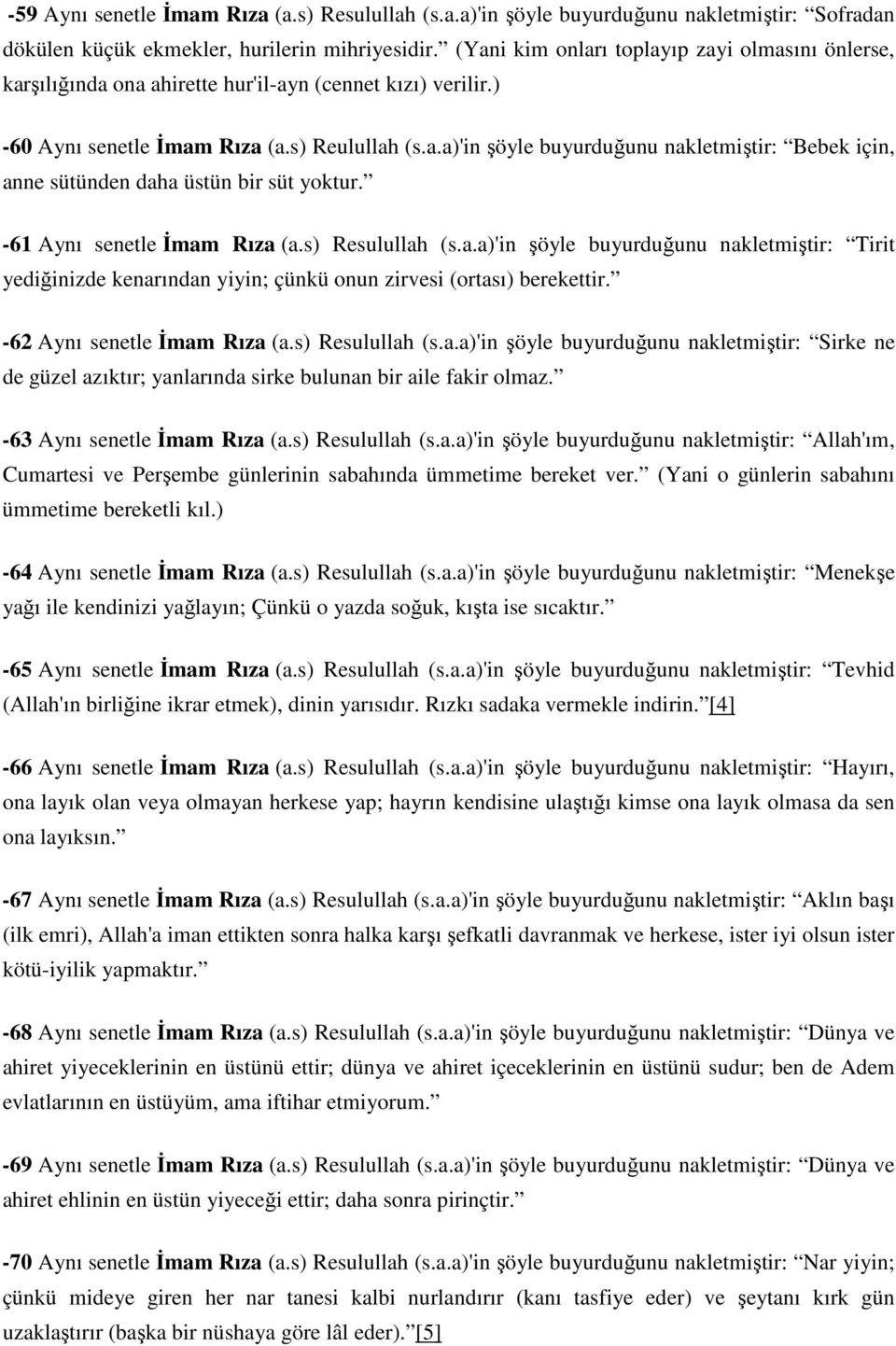 - 61 Aynı senetle İmam Rıza (a.s) Resulullah (s.a.a)'in şöyle buyurduğunu nakletmiştir: Tirit yediğinizde kenarından yiyin; çünkü onun zirvesi (ortası) berekettir. - 62 Aynı senetle İmam Rıza (a.