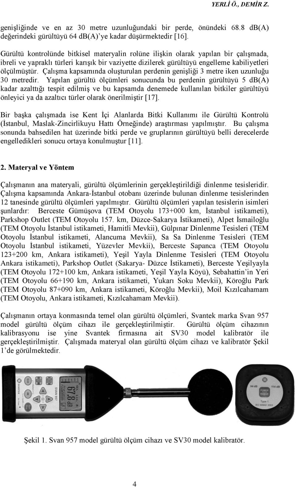 Çalışma kapsamında oluşturulan perdenin genişliği 3 metre iken uzunluğu 30 metredir.