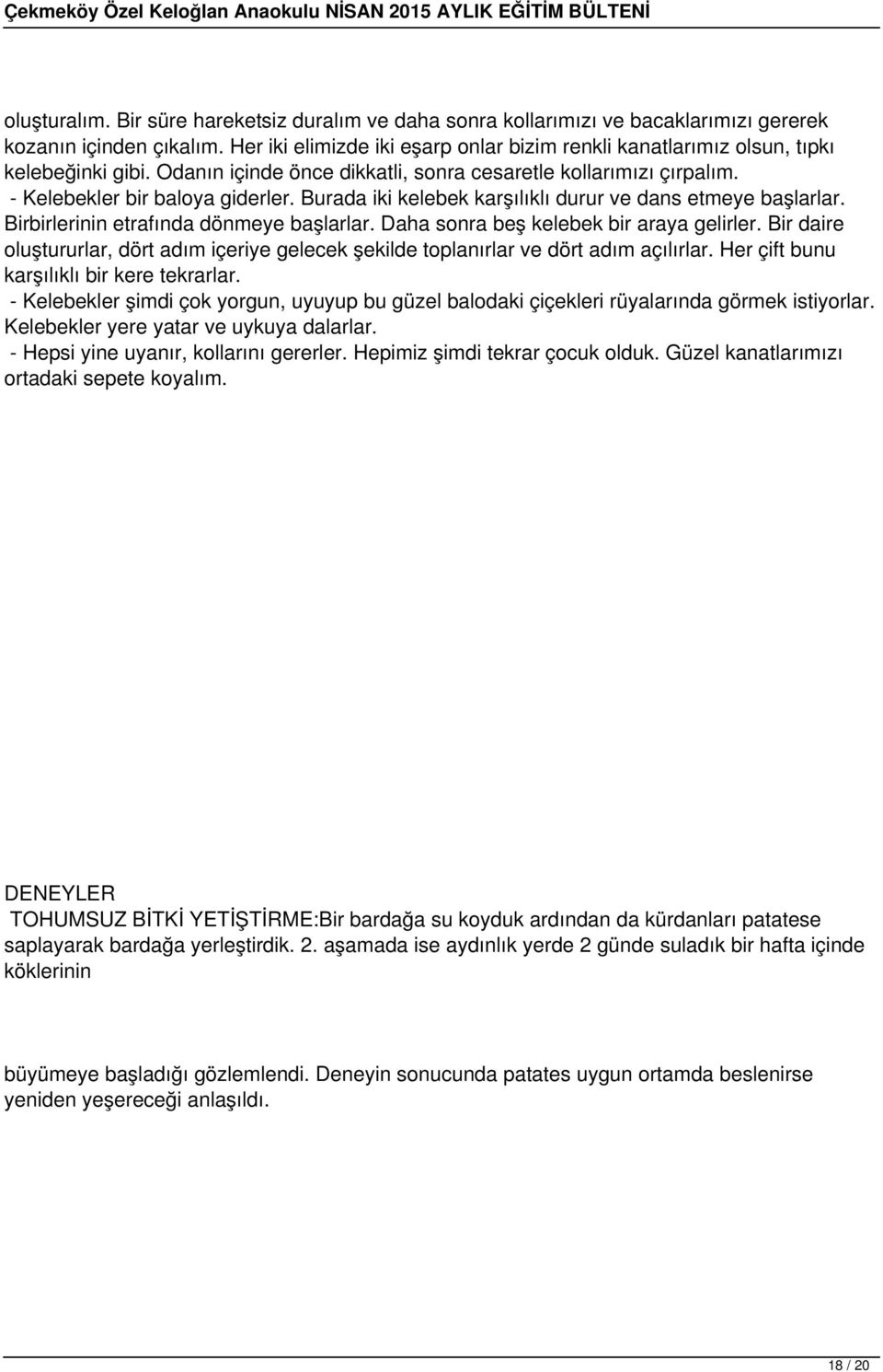 Burada iki kelebek karşılıklı durur ve dans etmeye başlarlar. Birbirlerinin etrafında dönmeye başlarlar. Daha sonra beş kelebek bir araya gelirler.