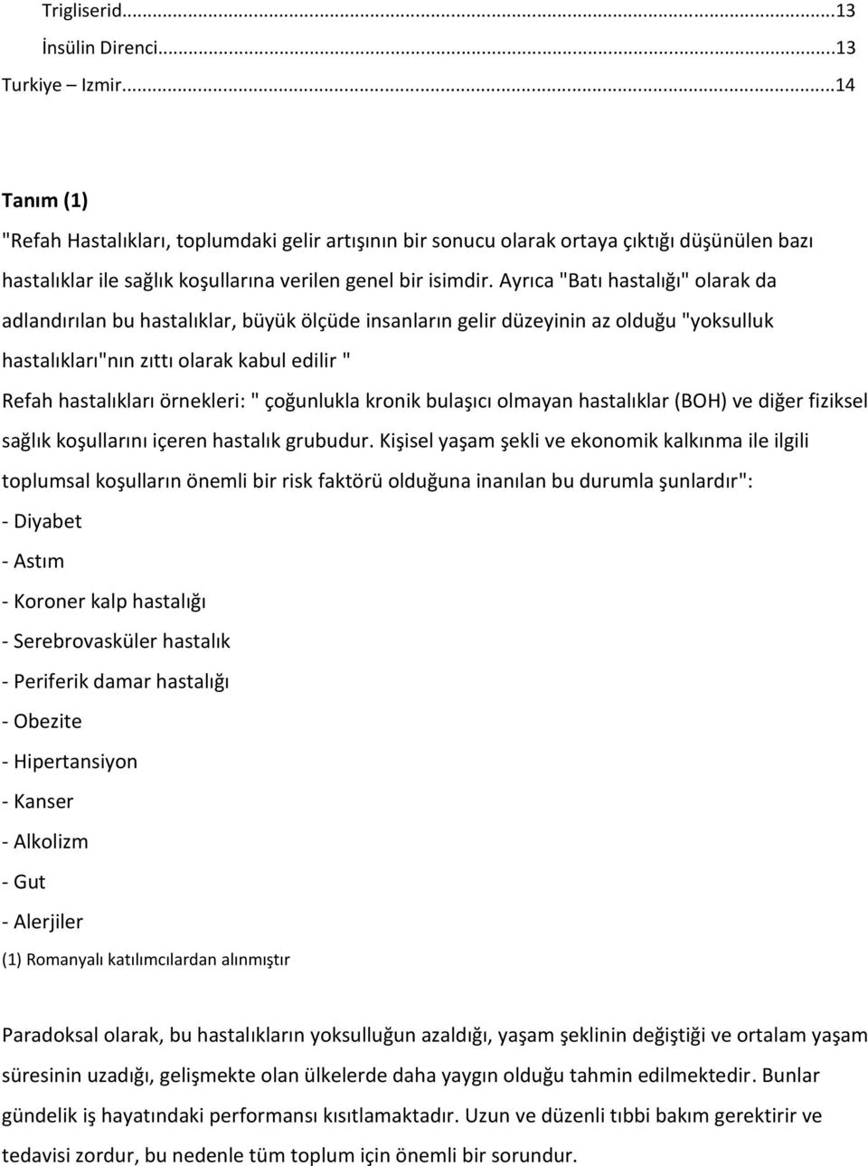 Ayrıca "Batı hastalığı" olarak da adlandırılan bu hastalıklar, büyük ölçüde insanların gelir düzeyinin az olduğu "yoksulluk hastalıkları"nın zıttı olarak kabul edilir " Refah hastalıkları örnekleri: