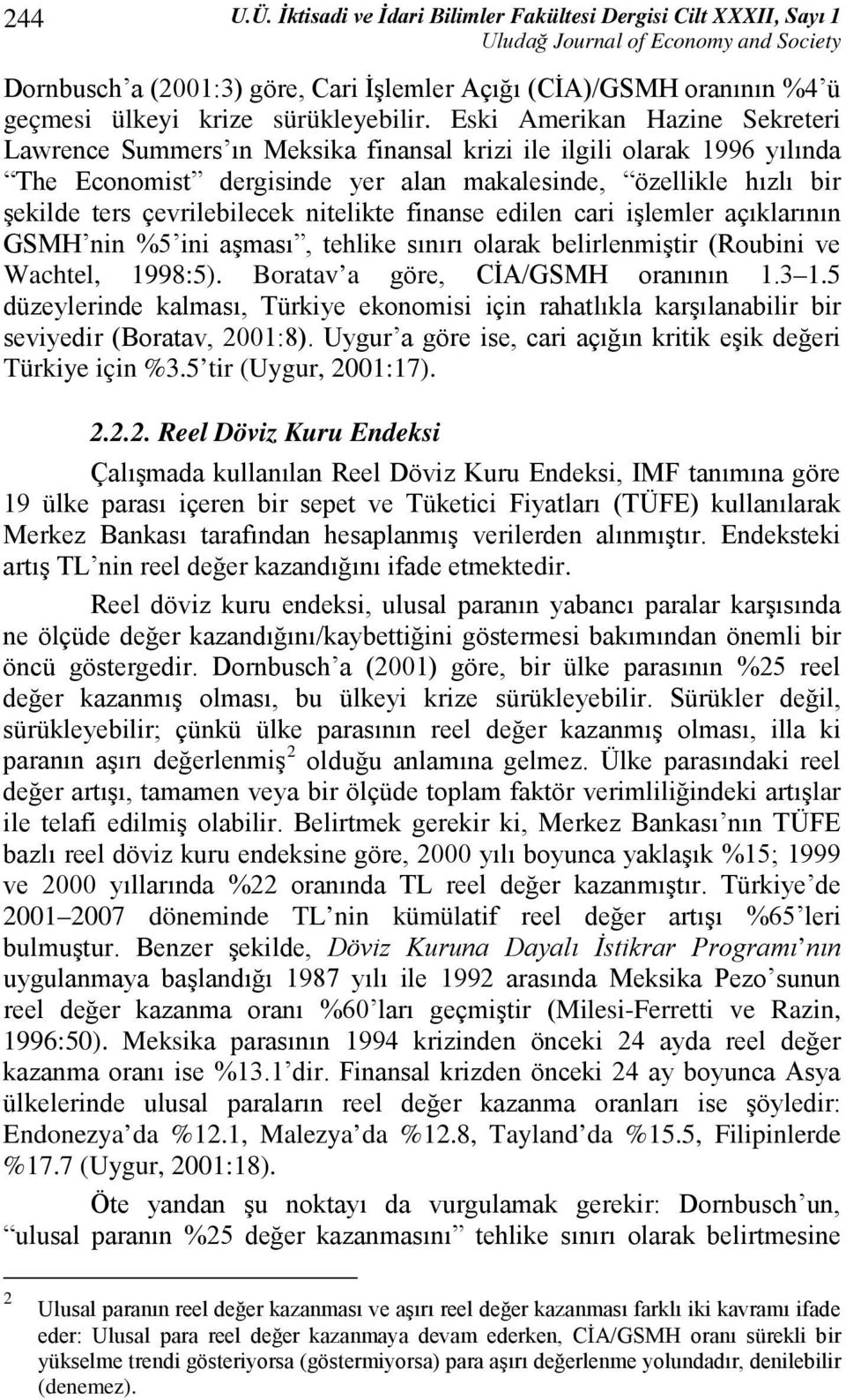 nitelikte finanse edilen cari işlemler açıklarının GSMH nin %5 ini aşması, tehlike sınırı olarak belirlenmiştir (Roubini ve Wachtel, 1998:5). Boratav a göre, CİA/GSMH oranının 1.3 1.