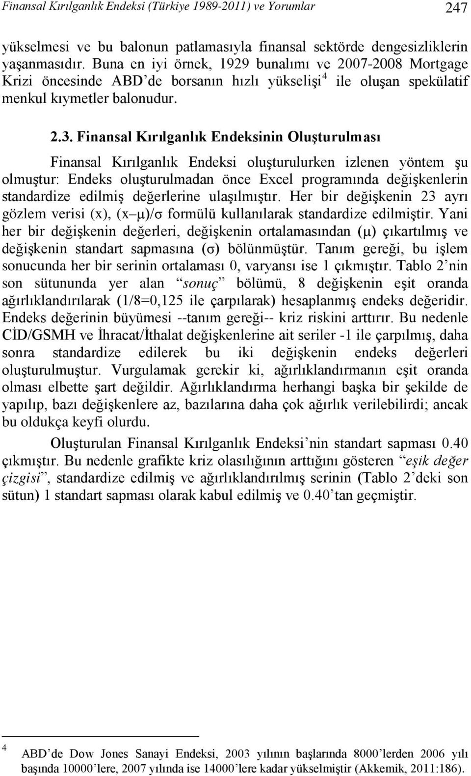 Finansal Kırılganlık Endeksinin Oluşturulması Finansal Kırılganlık Endeksi oluşturulurken izlenen yöntem şu olmuştur: Endeks oluşturulmadan önce Excel programında değişkenlerin standardize edilmiş