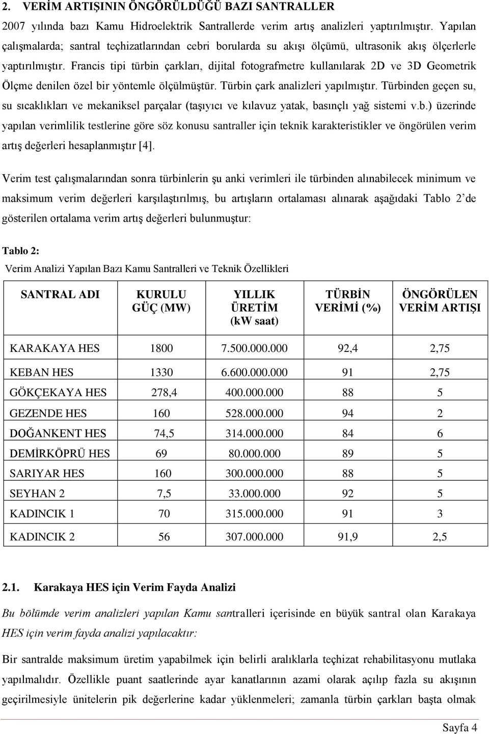 Francis tipi türbin çarkları, dijital fotografmetre kullanılarak 2D ve 3D Geometrik Ölçme denilen özel bir yöntemle ölçülmüştür. Türbin çark analizleri yapılmıştır.