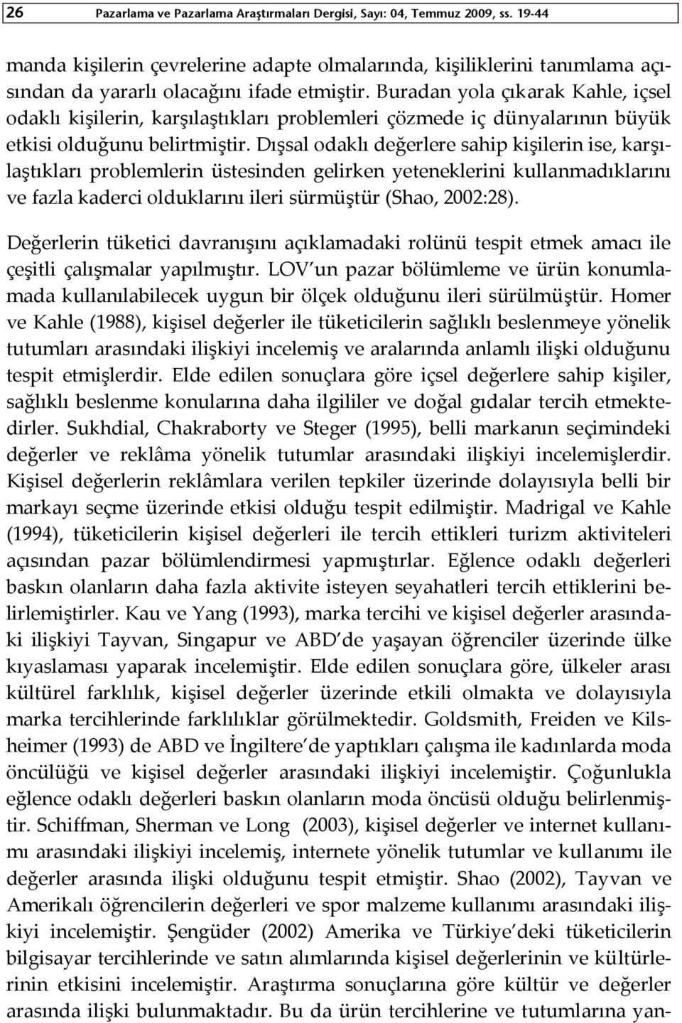 Dışsal odaklı değerlere sahip kişilerin ise, karşılaştıkları problemlerin üstesinden gelirken yeteneklerini kullanmadıklarını ve fazla kaderci olduklarını ileri sürmüştür (Shao, 2002:28).