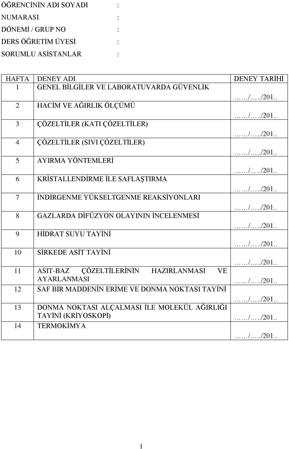 ./201.. 8 GAZLARDA DİFÜZYON OLAYININ İNCELENMESİ /../201.. 9 HİDRAT SUYU TAYİNİ /../201.. 10 SİRKEDE ASİT TAYİNİ /../201.. 11 ASIT-BAZ ÇÖZELTİLERİNİN HAZIRLANMASI VE AYARLANMASI /../201.. 12 SAF BİR MADDENİN ERİME VE DONMA NOKTASI TAYİNİ 13 DONMA NOKTASI ALÇALMASI İLE MOLEKÜL AĞIRLIĞI TAYİNİ (KRİYOSKOPİ) 14 TERMOKİMYA /.