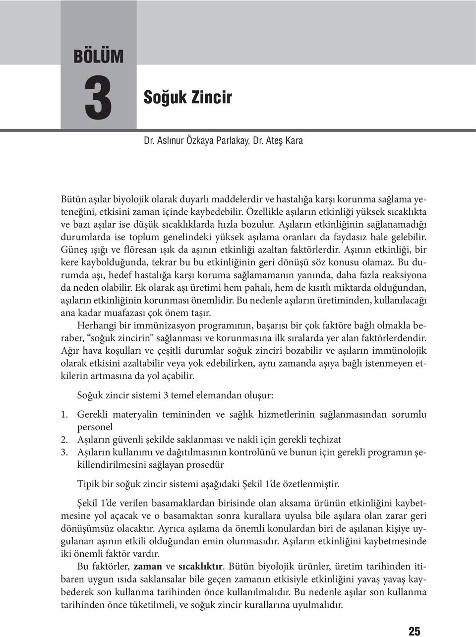 Aşıların etkinliğinin sağlanamadığı durumlarda ise toplum genelindeki yüksek aşılama oranları da faydasız hale gelebilir. Güneş ışığı ve flöresan ışık da aşının etkinliği azaltan faktörlerdir.