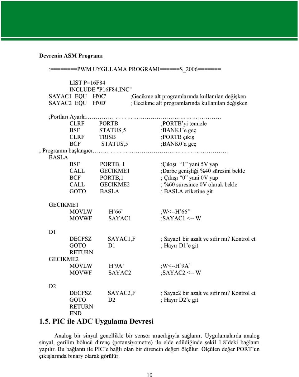 ;BANK1 e geç CLRF TRISB ;PORTB çıkış BCF STATUS,5 ;BANK0 a geç ; Programın başlangıcı BASLA BSF PORTB, 1 ;Çıkışı 1 yani 5V yap CALL GECIKME1 ;Darbe genişliği %40 süresini bekle BCF PORTB,1 ; Çıkışı 0