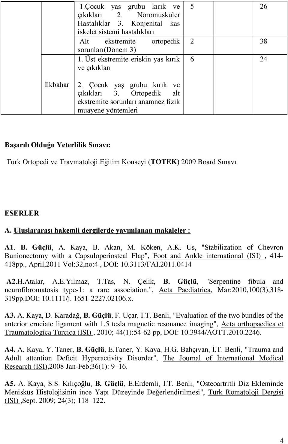 Ortopedik alt ekstremite sorunları anamnez fizik muayene yöntemleri Başarılı Olduğu Yeterlilik Sınavı: Türk Ortopedi ve Travmatoloji Eğitim Konseyi (TOTEK) 2009 Board Sınavı ESERLER A.