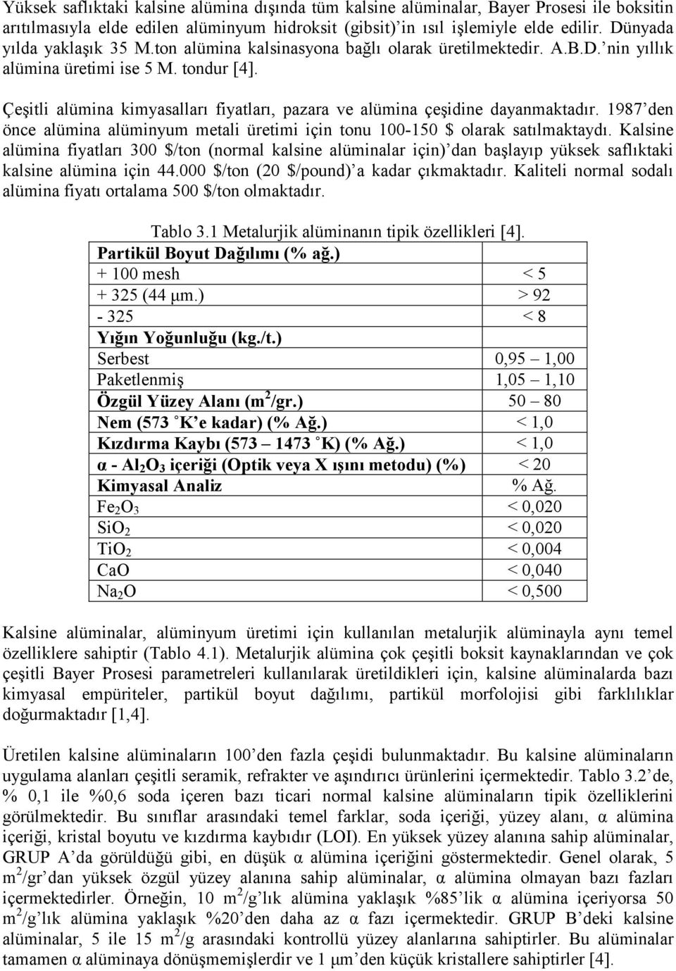 Çeşitli alümina kimyasalları fiyatları, pazara ve alümina çeşidine dayanmaktadır. 1987 den önce alümina alüminyum metali üretimi için tonu 100-150 $ olarak satılmaktaydı.