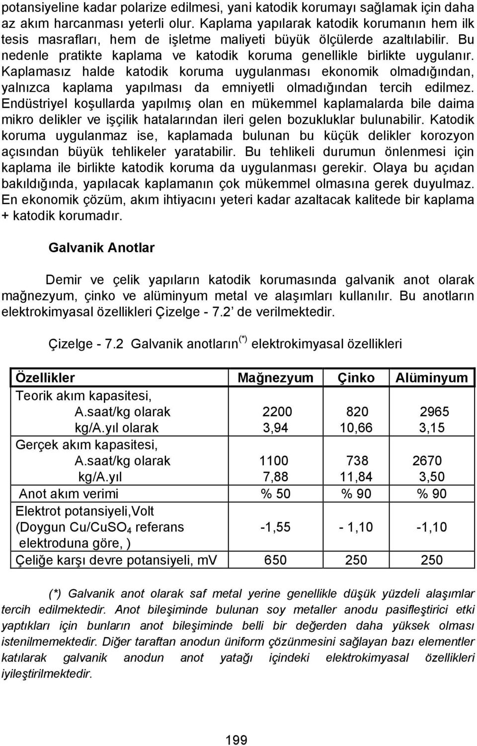 Kaplamasız halde katodik koruma uygulanması ekonomik olmadığından, yalnızca kaplama yapılması da emniyetli olmadığından tercih edilmez.