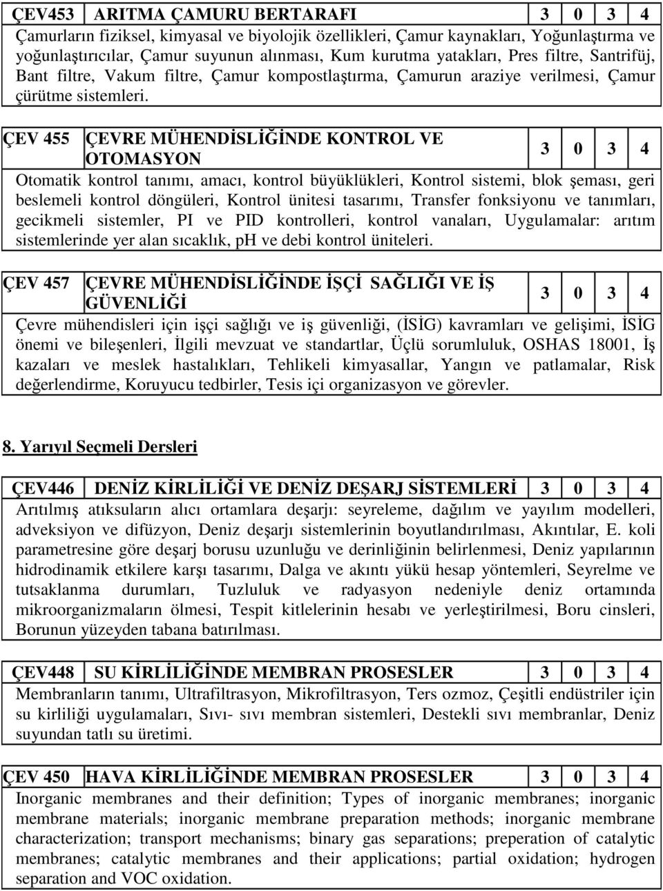 ÇEV 455 ÇEVRE MÜHENDİSLİĞİNDE KONTROL VE 3 0 3 4 OTOMASYON Otomatik kontrol tanımı, amacı, kontrol büyüklükleri, Kontrol sistemi, blok şeması, geri beslemeli kontrol döngüleri, Kontrol ünitesi