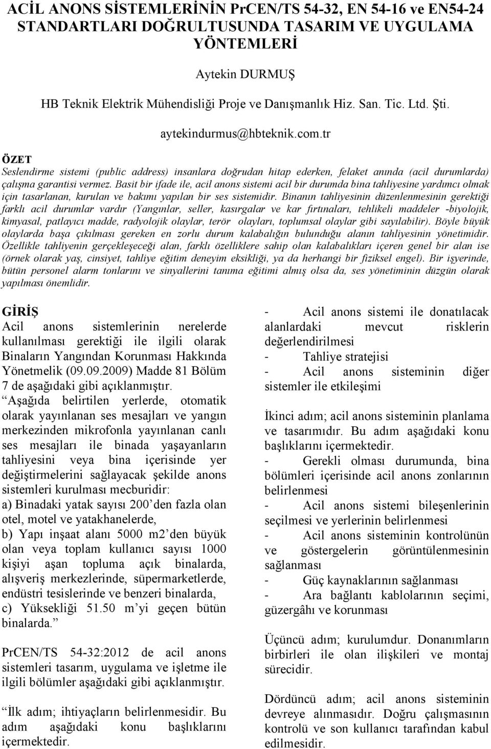 Basit bir ifade ile, acil anons sistemi acil bir durumda bina tahliyesine yardımcı olmak için tasarlanan, kurulan ve bakımı yapılan bir ses sistemidir.