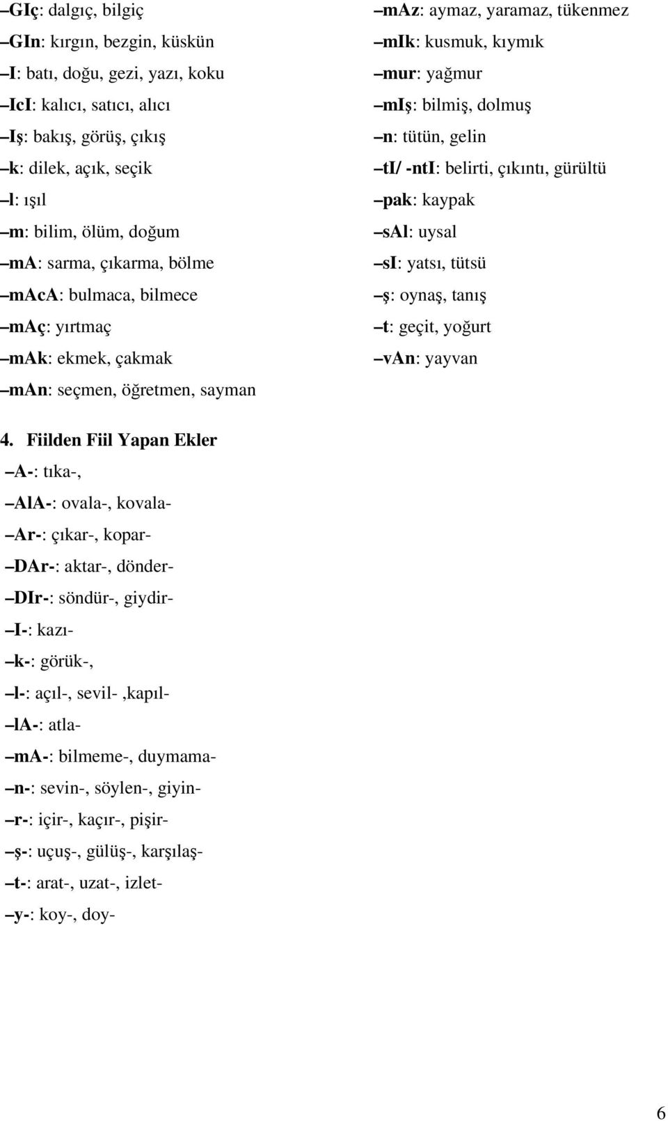 ti/ -nti: belirti, çıkıntı, gürültü pak: kaypak sal: uysal si: yatsı, tütsü ş: oynaş, tanış t: geçit, yoğurt van: yayvan 4.