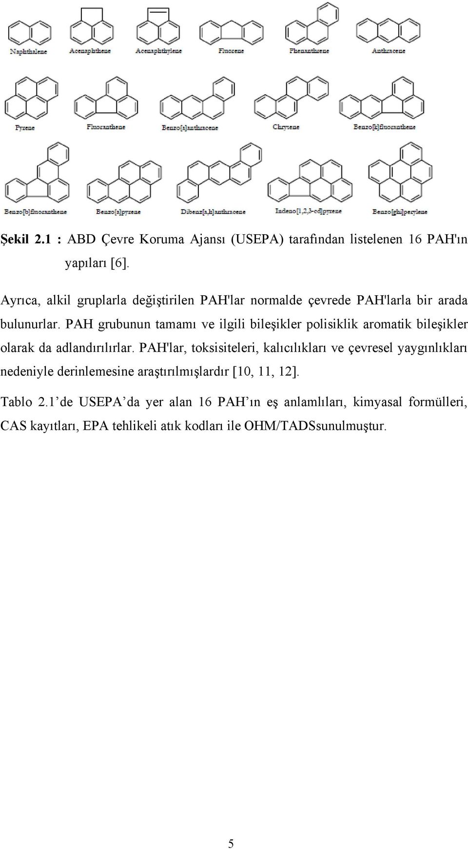 PAH grubunun tamamı ve ilgili bileşikler polisiklik aromatik bileşikler olarak da adlandırılırlar.