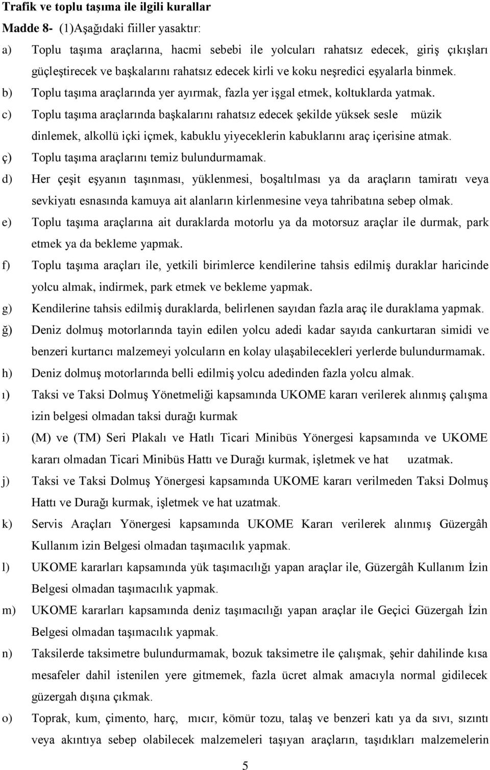 c) Toplu taşıma araçlarında başkalarını rahatsız edecek şekilde yüksek sesle müzik dinlemek, alkollü içki içmek, kabuklu yiyeceklerin kabuklarını araç içerisine atmak.