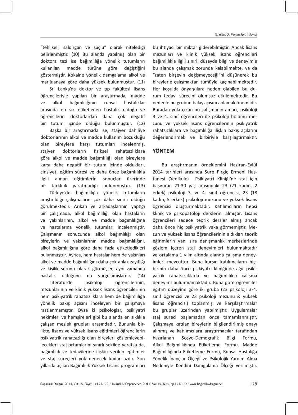 (11) Sri Lanka da doktor ve tıp fakültesi lisans öğrencileriyle yapılan bir araştırmada, madde ve alkol bağımlılığının ruhsal hastalıklar arasında en sık etiketlenen hastalık olduğu ve öğrencilerin