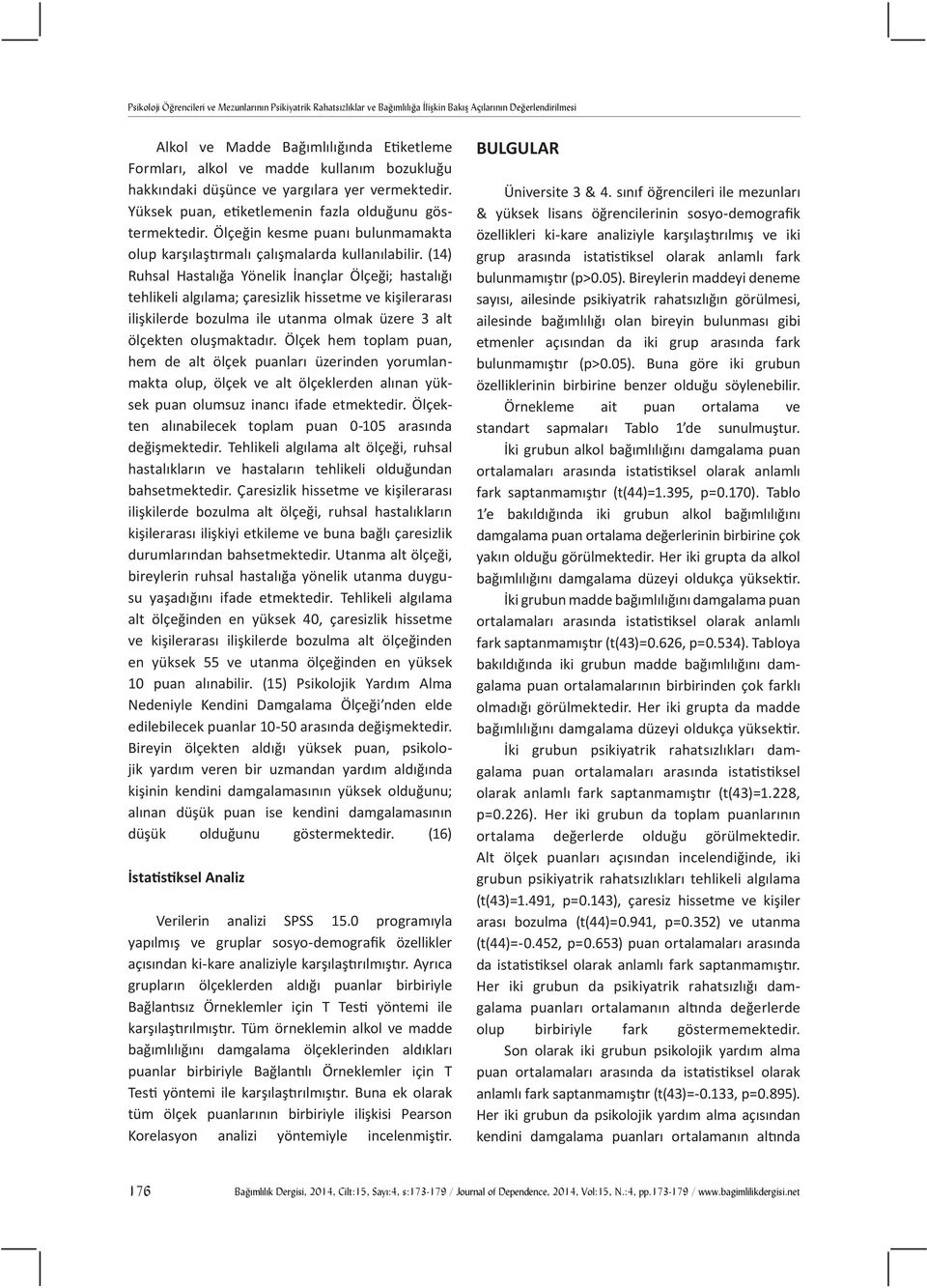 (14) Ruhsal Hastalığa Yönelik İnançlar Ölçeği; hastalığı tehlikeli algılama; çaresizlik hissetme ve kişilerarası ilişkilerde bozulma ile utanma olmak üzere 3 alt ölçekten oluşmaktadır.