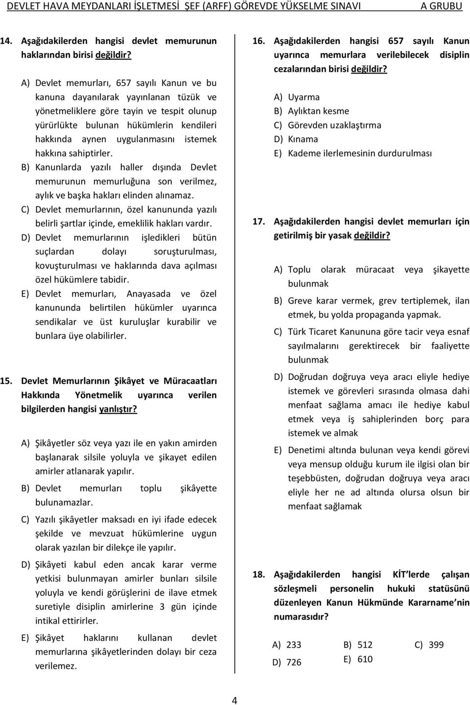 istemek hakkına sahiptirler. B) Kanunlarda yazılı haller dışında Devlet memurunun memurluğuna son verilmez, aylık ve başka hakları elinden alınamaz.