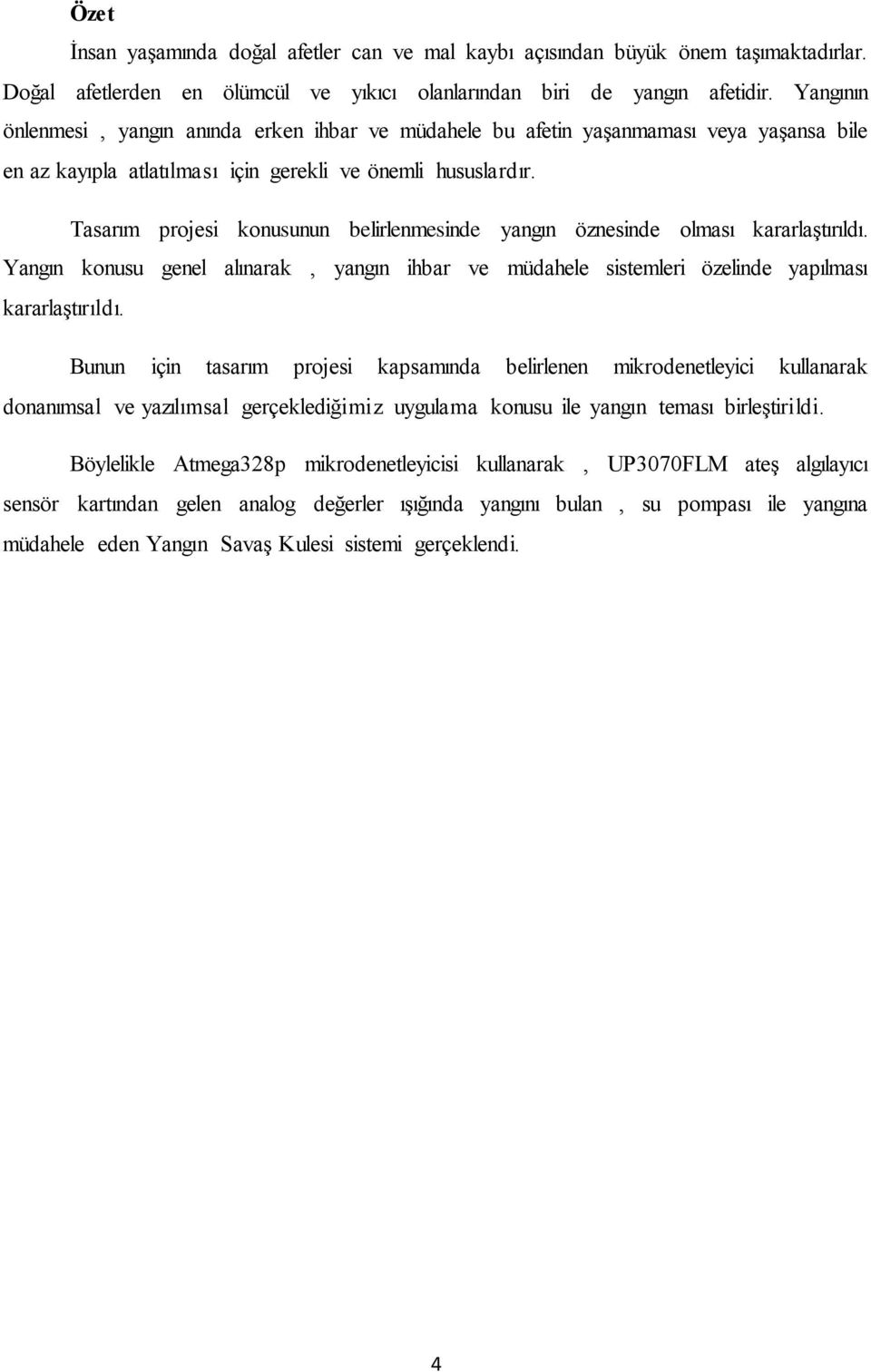 Tasarım projesi konusunun belirlenmesinde yangın öznesinde olması kararlaştırıldı. Yangın konusu genel alınarak, yangın ihbar ve müdahele sistemleri özelinde yapılması kararlaştırıldı.