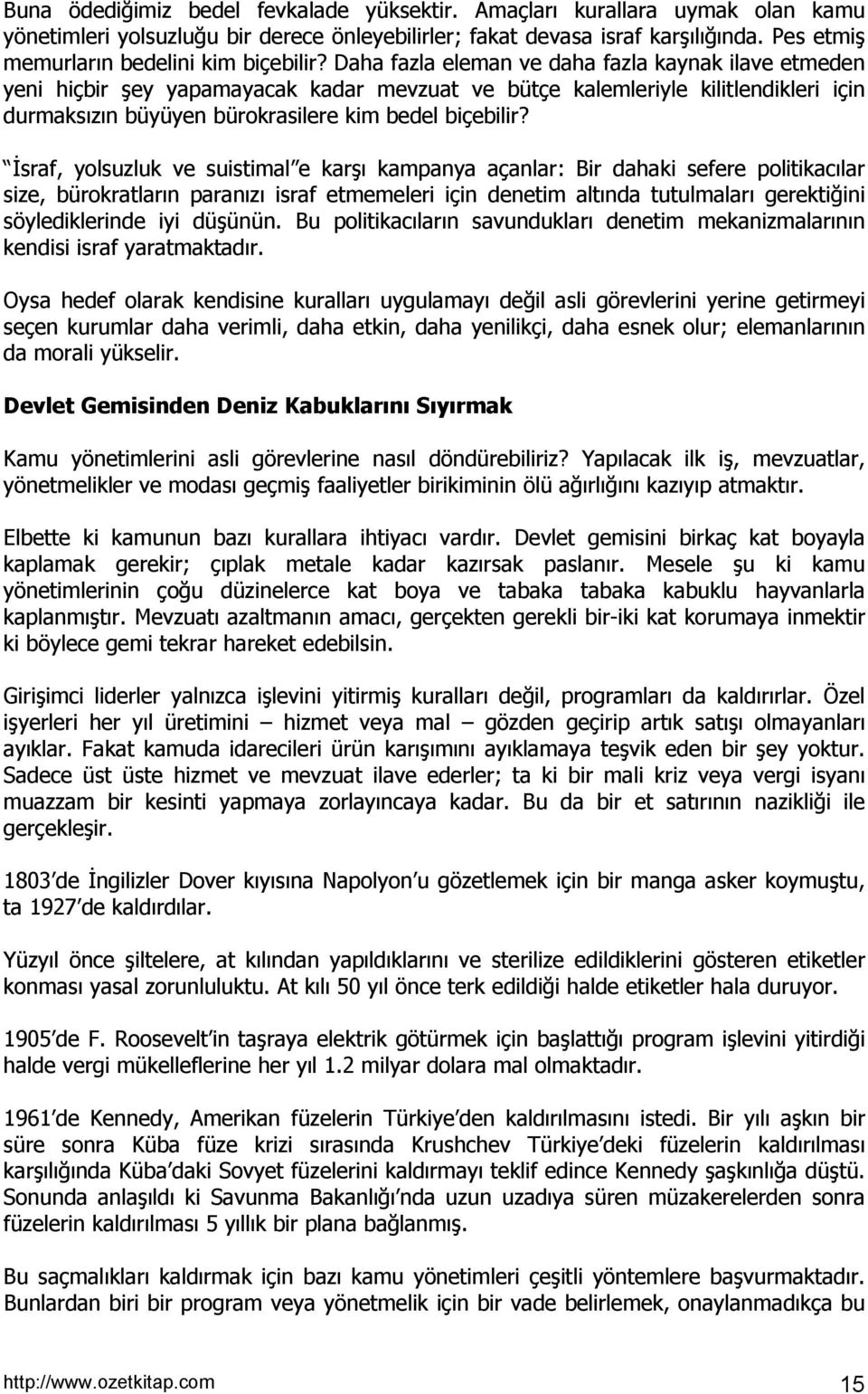 Daha fazla eleman ve daha fazla kaynak ilave etmeden yeni hiçbir şey yapamayacak kadar mevzuat ve bütçe kalemleriyle kilitlendikleri için durmaksõzõn büyüyen bürokrasilere kim bedel biçebilir?