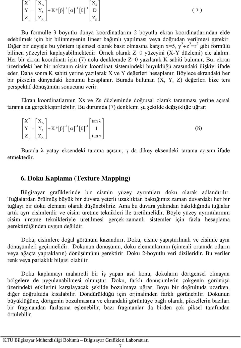 Her bir ekran koordinaı için (7) nolu denklemde Z=0 yazılarak K sabii bulunur. Bu, ekran üzerindeki her bir nokanın cisim koordina sisemindeki büyüklüğü arasındaki ilişkiyi ifade eder.