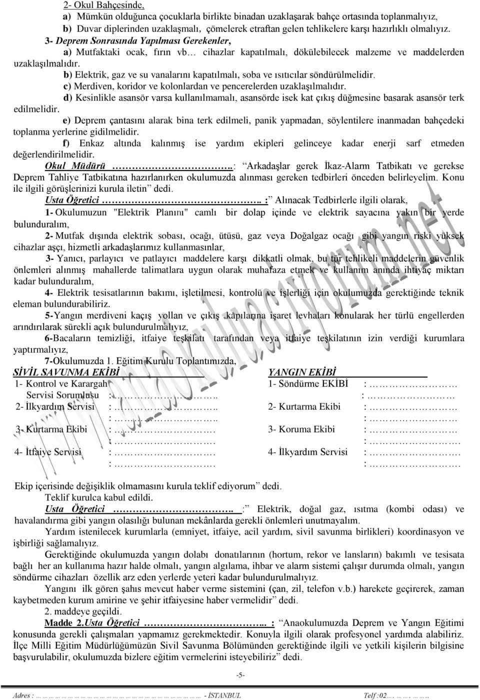 b) Elektrik, gaz ve su vanalarını kapatılmalı, soba ve ısıtıcılar söndürülmelidir. c) Merdiven, koridor ve kolonlardan ve pencerelerden uzaklaşılmalıdır.