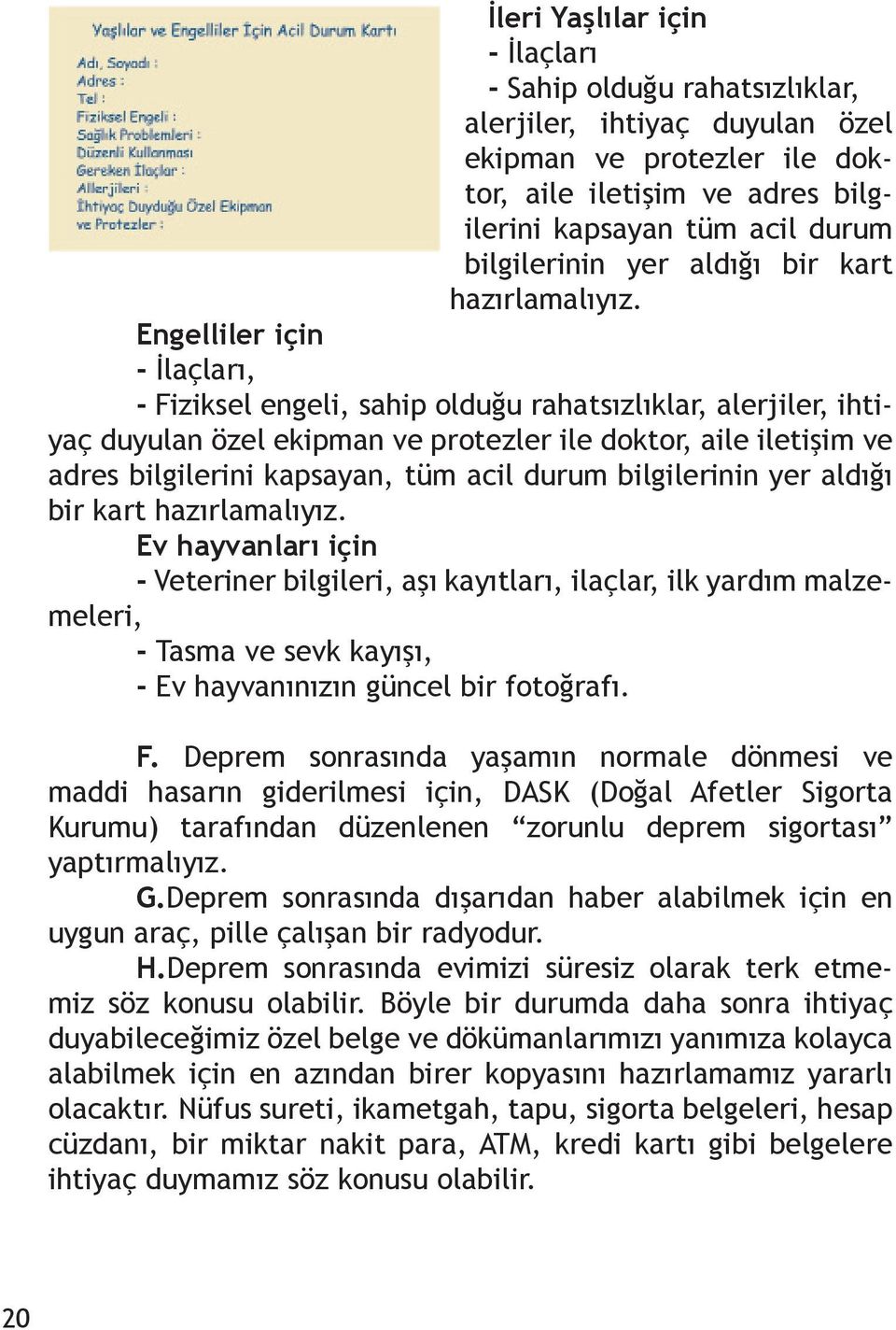 Engelliler için - İlaçları, - Fiziksel engeli, sahip olduğu rahatsızlıklar, alerjiler, ihtiyaç duyulan özel ekipman ve protezler ile doktor, aile iletişim ve adres bilgilerini kapsayan, tüm acil