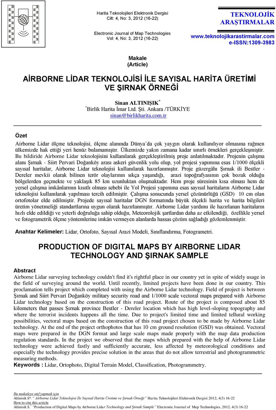 Ülkemizde yakın zamana kadar sınırlı örnekleri gerçekleşmiştir. Bu bildiride Airborne Lidar teknolojisini kullanılarak gerçekleştirilmiş proje anlatılmaktadır.