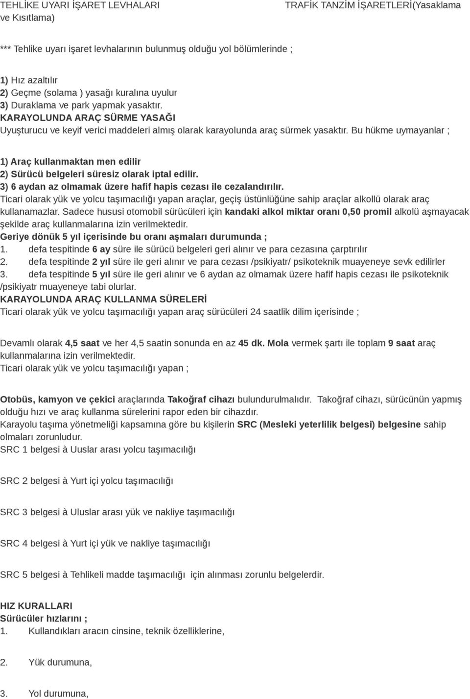 Bu hükme uymayanlar ; 1) Araç kullanmaktan men edilir 2) Sürücü belgeleri süresiz olarak iptal edilir. 3) 6 aydan az olmamak üzere hafif hapis cezası ile cezalandırılır.