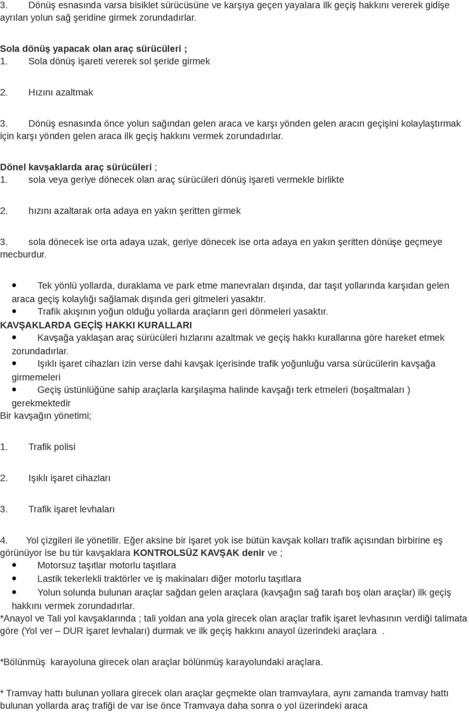 Dönüş esnasında önce yolun sağından gelen araca ve karşı yönden gelen aracın geçişini kolaylaştırmak için karşı yönden gelen araca ilk geçiş hakkını vermek zorundadırlar.