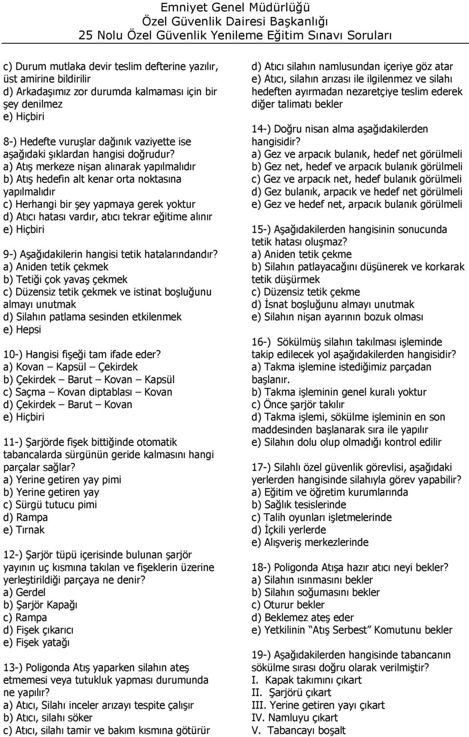 a) Atış merkeze nişan alınarak yapılmalıdır b) Atış hedefin alt kenar orta noktasına yapılmalıdır c) Herhangi bir şey yapmaya gerek yoktur d) Atıcı hatası vardır, atıcı tekrar eğitime alınır 9-)