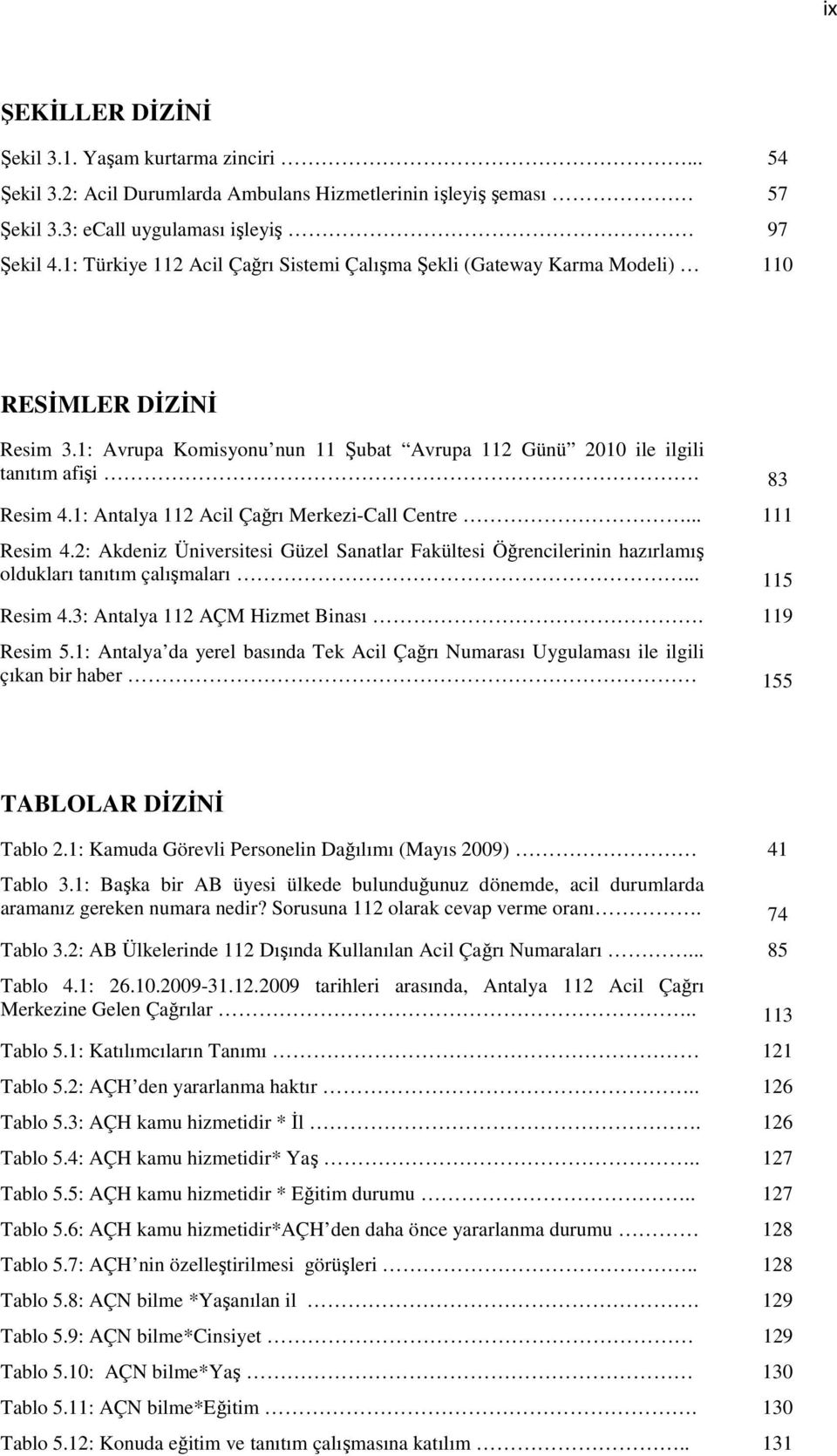 1: Antalya 112 Acil Çağrı Merkezi-Call Centre... 111 Resim 4.2: Akdeniz Üniversitesi Güzel Sanatlar Fakültesi Öğrencilerinin hazırlamış oldukları tanıtım çalışmaları... 115 Resim 4.