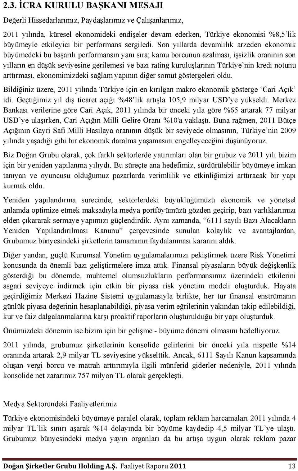 Son yıllarda devamlılık arzeden ekonomik büyümedeki bu başarılı performansın yanı sıra; kamu borcunun azalması, işsizlik oranının son yılların en düşük seviyesine gerilemesi ve bazı rating