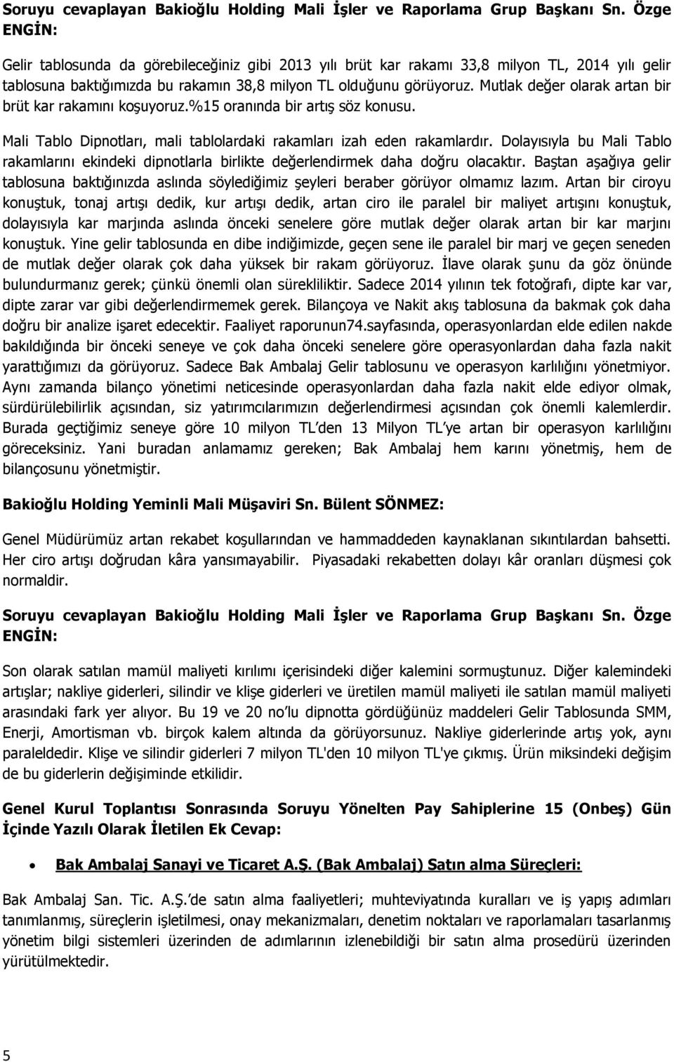 Mutlak değer olarak artan bir brüt kar rakamını koşuyoruz.%15 oranında bir artış söz konusu. Mali Tablo Dipnotları, mali tablolardaki rakamları izah eden rakamlardır.