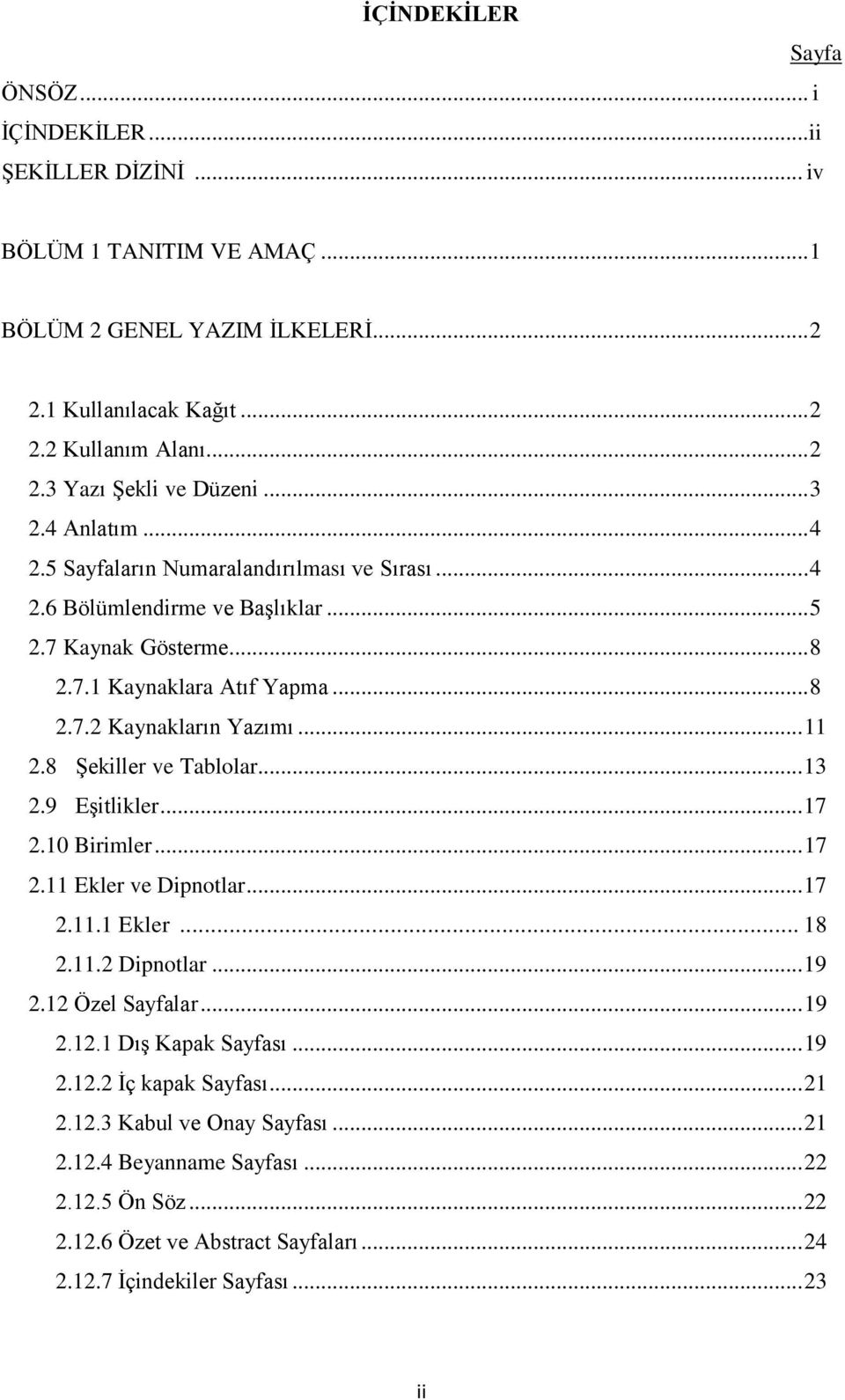 8 Şekiller ve Tablolar... 13 2.9 Eşitlikler... 17 2.10 Birimler... 17 2.11 Ekler ve Dipnotlar... 17 2.11.1 Ekler... 18 2.11.2 Dipnotlar... 19 2.12 Özel Sayfalar... 19 2.12.1 Dış Kapak Sayfası... 19 2.12.2 İç kapak Sayfası.