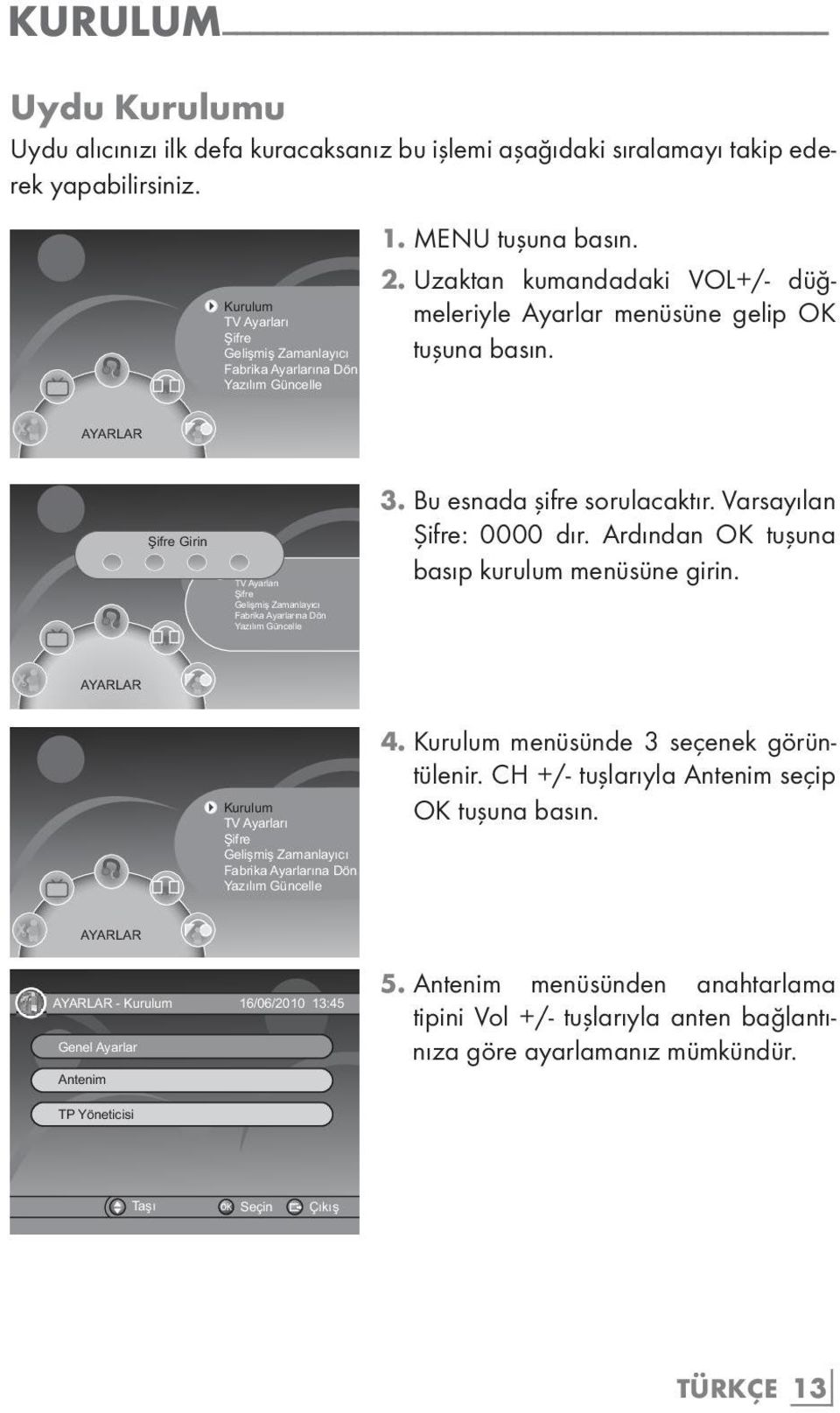 AYARLAR Şifre Girin Kurulum TV Ayarları Şifre Gelişmiş Zamanlayıcı Fabrika Ayarlarına Dön Yazılım Güncelle 3. Bu esnada şifre sorulacaktır. Varsayılan Şifre: 0000 dır.